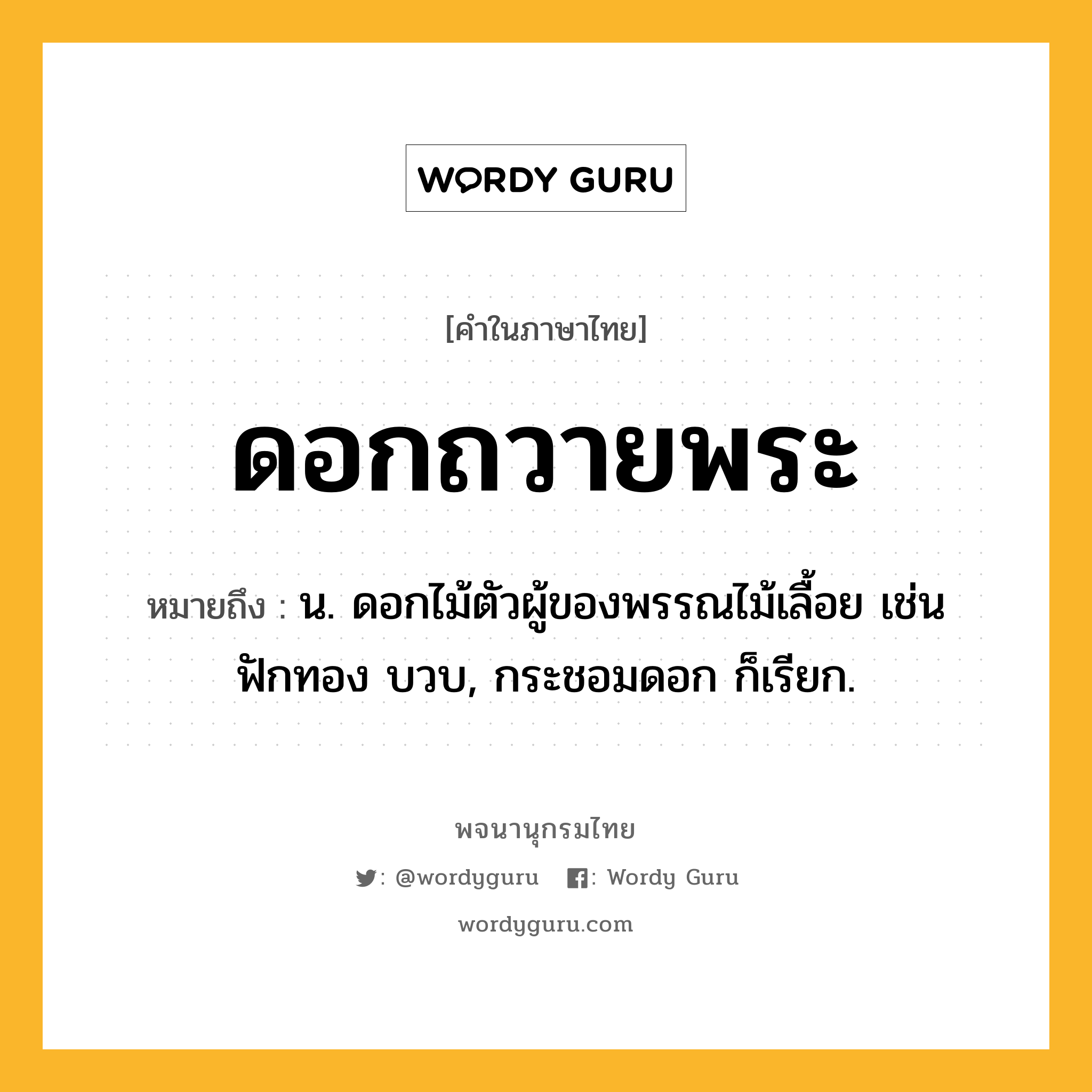 ดอกถวายพระ หมายถึงอะไร?, คำในภาษาไทย ดอกถวายพระ หมายถึง น. ดอกไม้ตัวผู้ของพรรณไม้เลื้อย เช่น ฟักทอง บวบ, กระชอมดอก ก็เรียก.