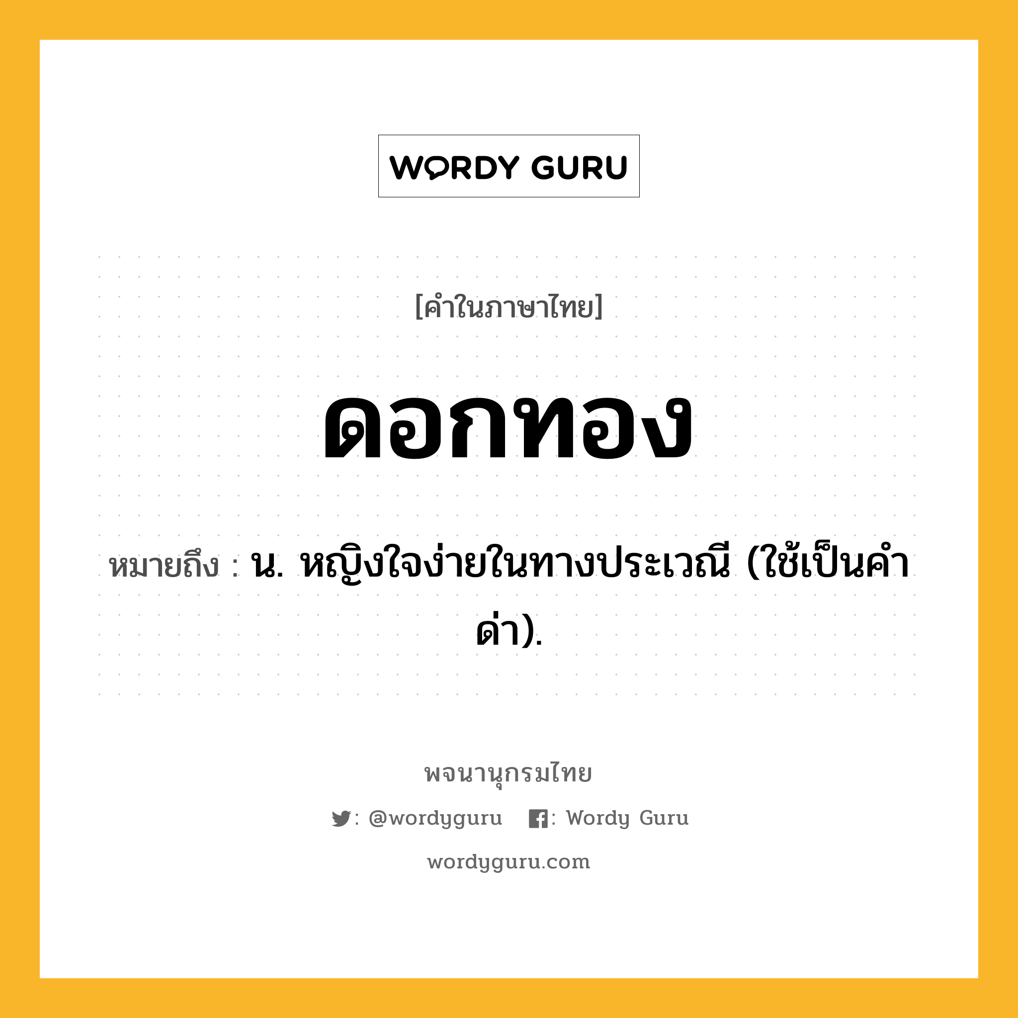 ดอกทอง หมายถึงอะไร?, คำในภาษาไทย ดอกทอง หมายถึง น. หญิงใจง่ายในทางประเวณี (ใช้เป็นคําด่า).