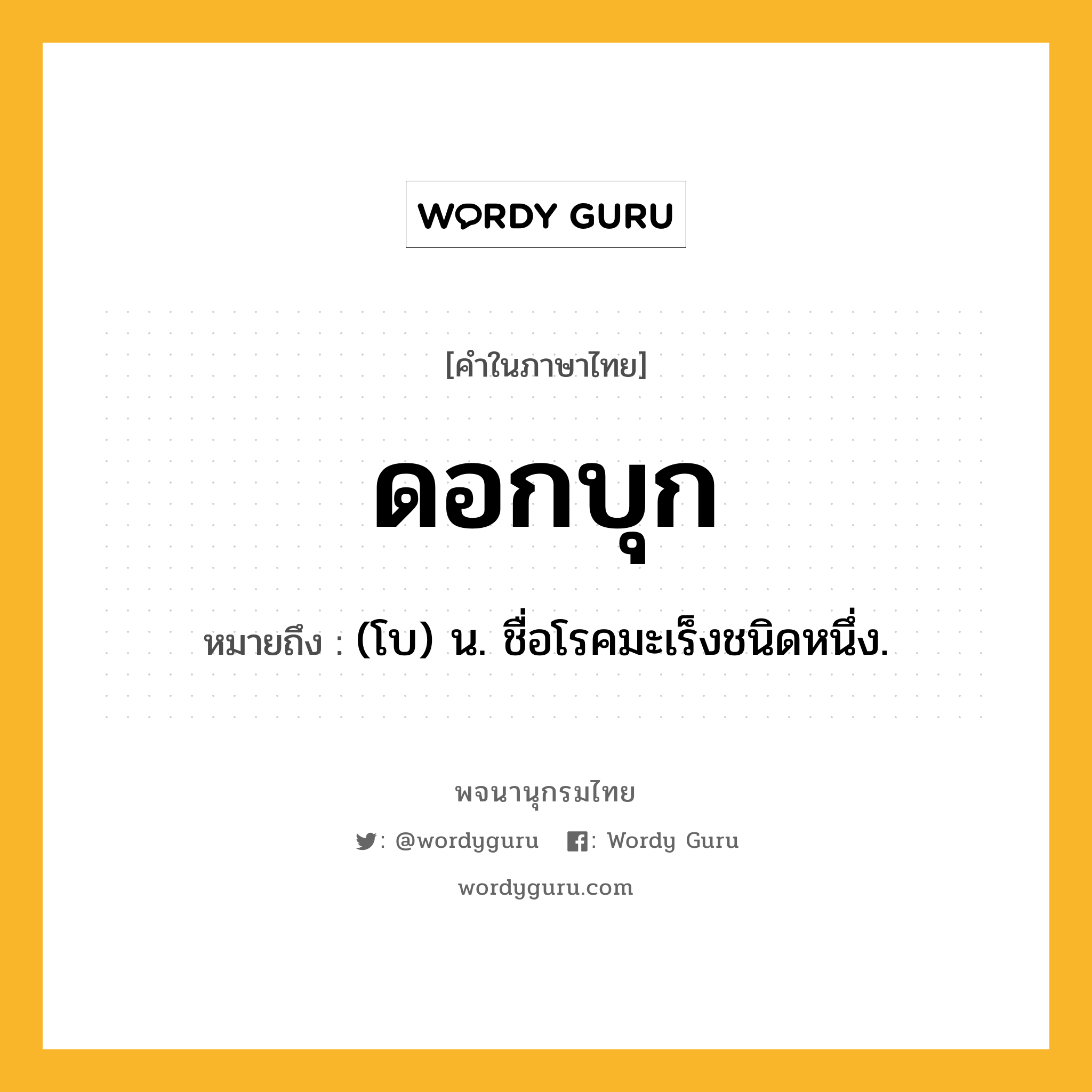 ดอกบุก หมายถึงอะไร?, คำในภาษาไทย ดอกบุก หมายถึง (โบ) น. ชื่อโรคมะเร็งชนิดหนึ่ง.