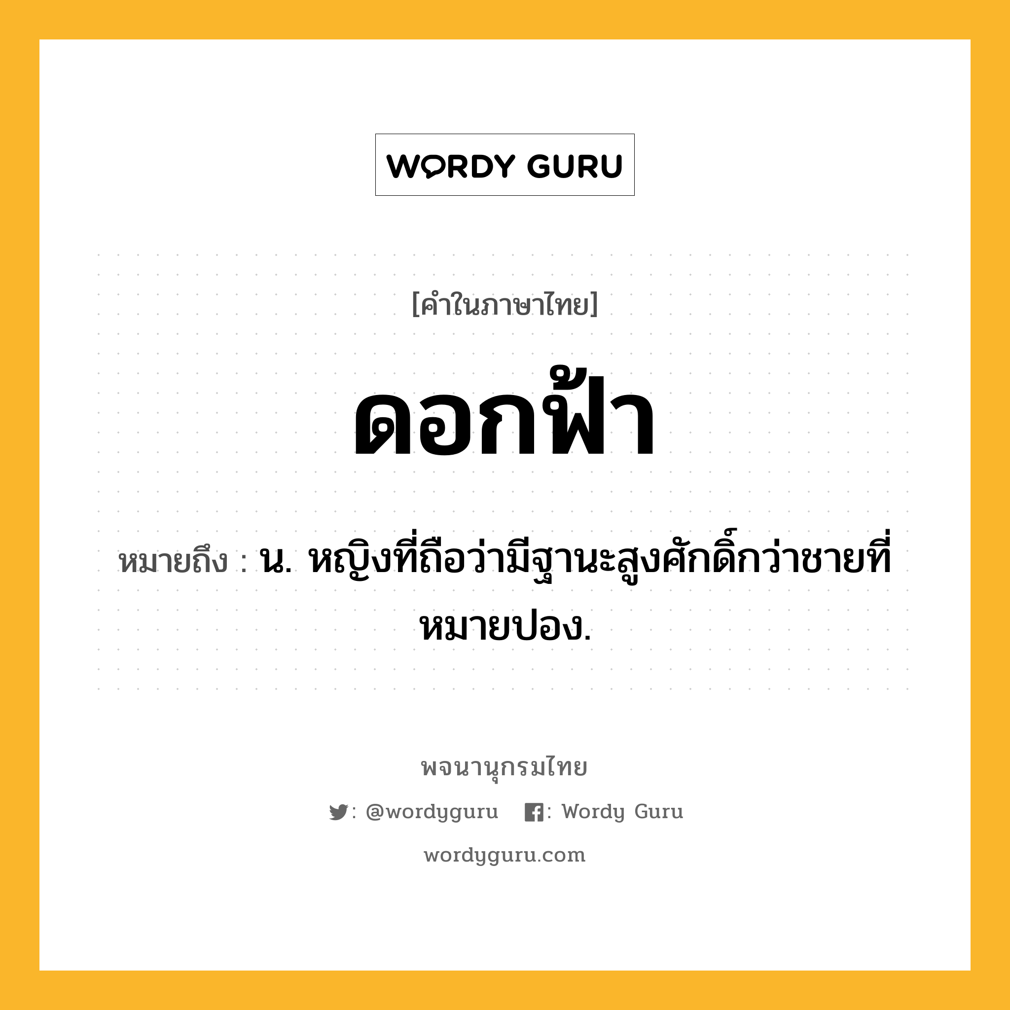 ดอกฟ้า ความหมาย หมายถึงอะไร?, คำในภาษาไทย ดอกฟ้า หมายถึง น. หญิงที่ถือว่ามีฐานะสูงศักดิ์กว่าชายที่หมายปอง.