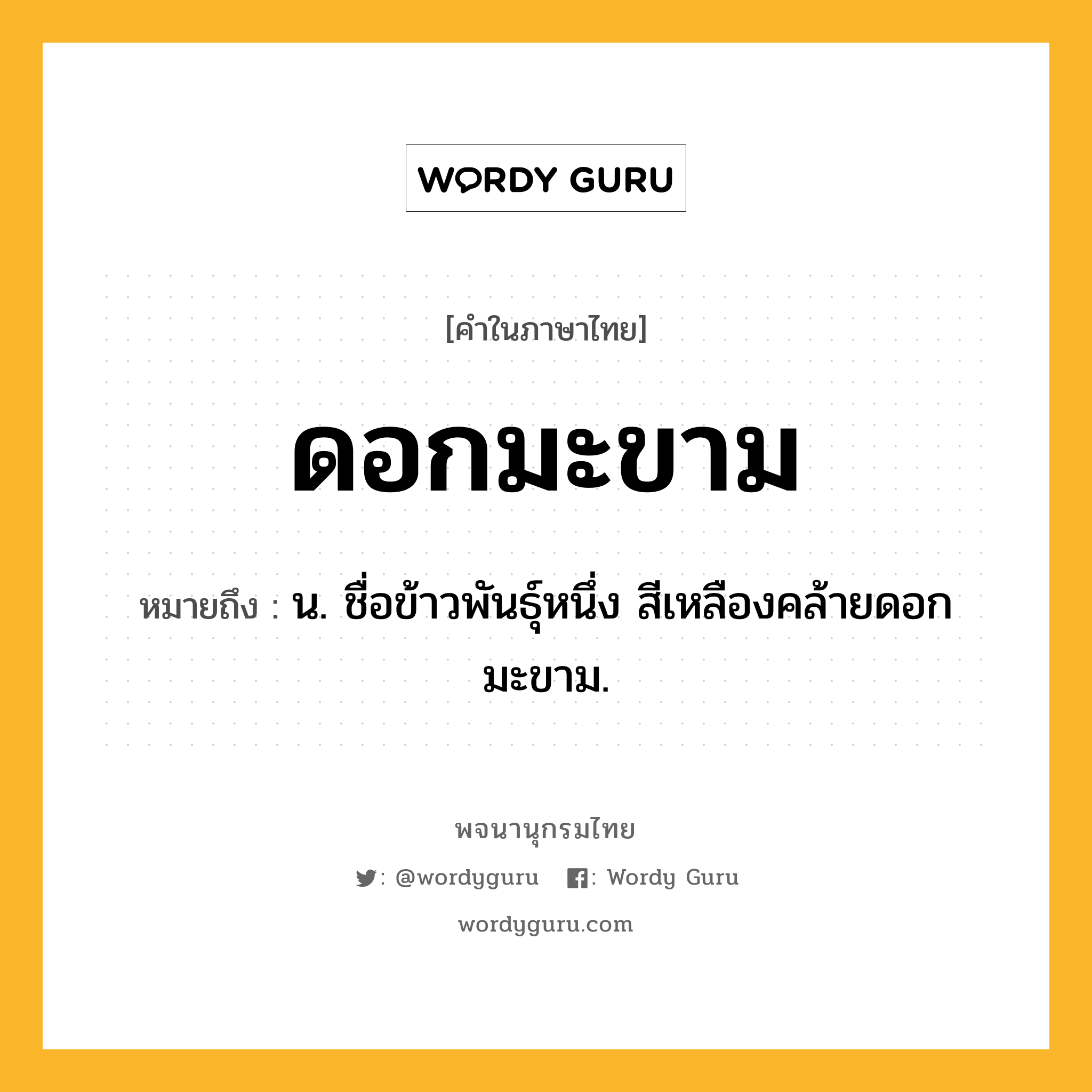 ดอกมะขาม ความหมาย หมายถึงอะไร?, คำในภาษาไทย ดอกมะขาม หมายถึง น. ชื่อข้าวพันธุ์หนึ่ง สีเหลืองคล้ายดอกมะขาม.