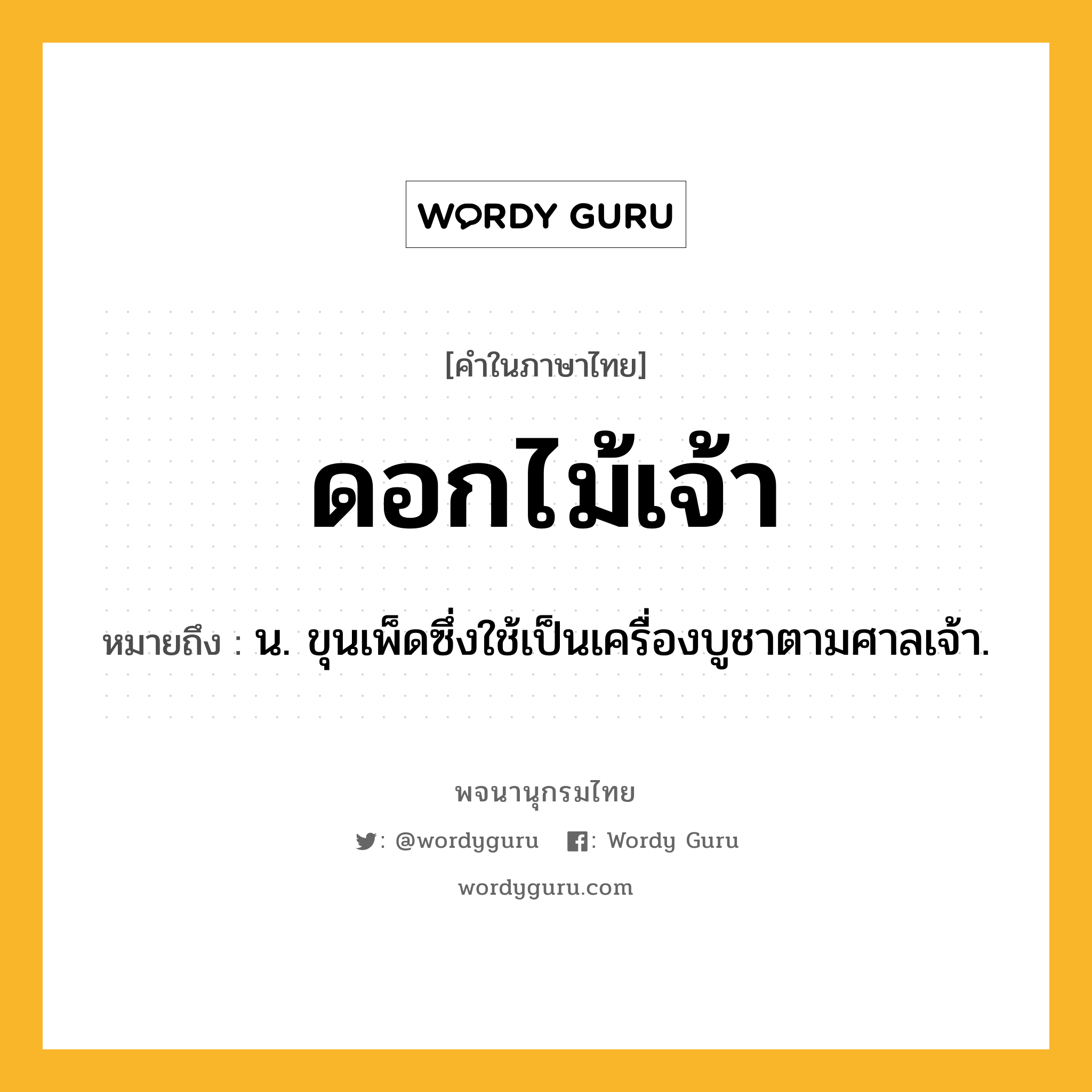 ดอกไม้เจ้า หมายถึงอะไร?, คำในภาษาไทย ดอกไม้เจ้า หมายถึง น. ขุนเพ็ดซึ่งใช้เป็นเครื่องบูชาตามศาลเจ้า.