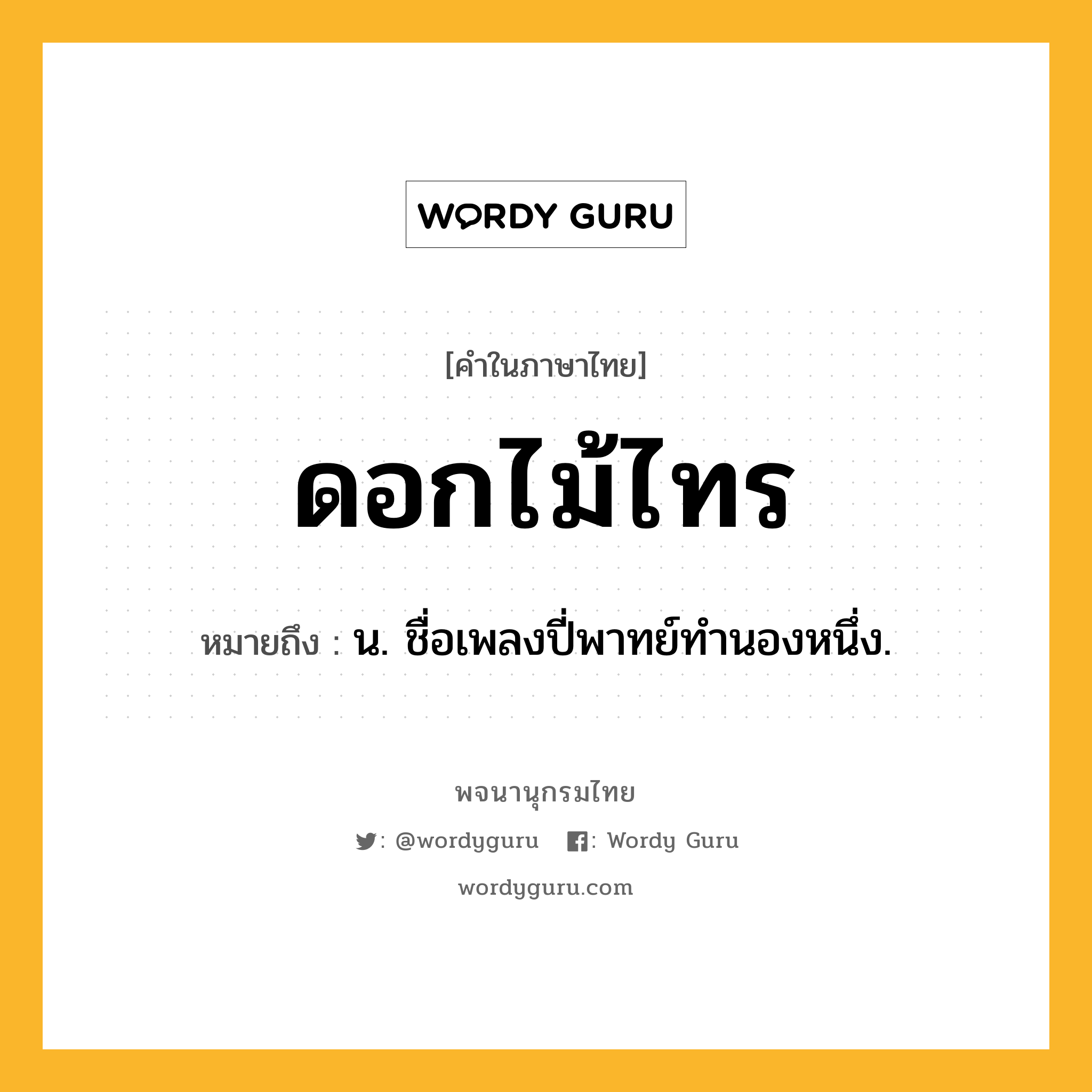 ดอกไม้ไทร ความหมาย หมายถึงอะไร?, คำในภาษาไทย ดอกไม้ไทร หมายถึง น. ชื่อเพลงปี่พาทย์ทํานองหนึ่ง.