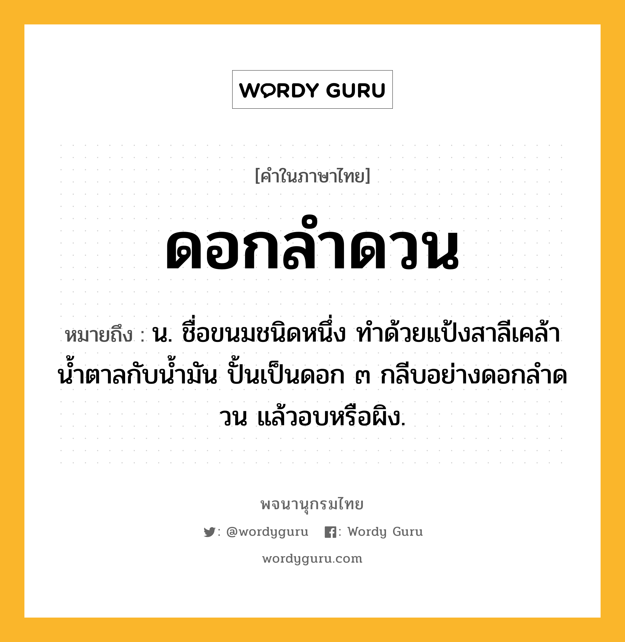 ดอกลำดวน ความหมาย หมายถึงอะไร?, คำในภาษาไทย ดอกลำดวน หมายถึง น. ชื่อขนมชนิดหนึ่ง ทําด้วยแป้งสาลีเคล้านํ้าตาลกับนํ้ามัน ปั้นเป็นดอก ๓ กลีบอย่างดอกลําดวน แล้วอบหรือผิง.