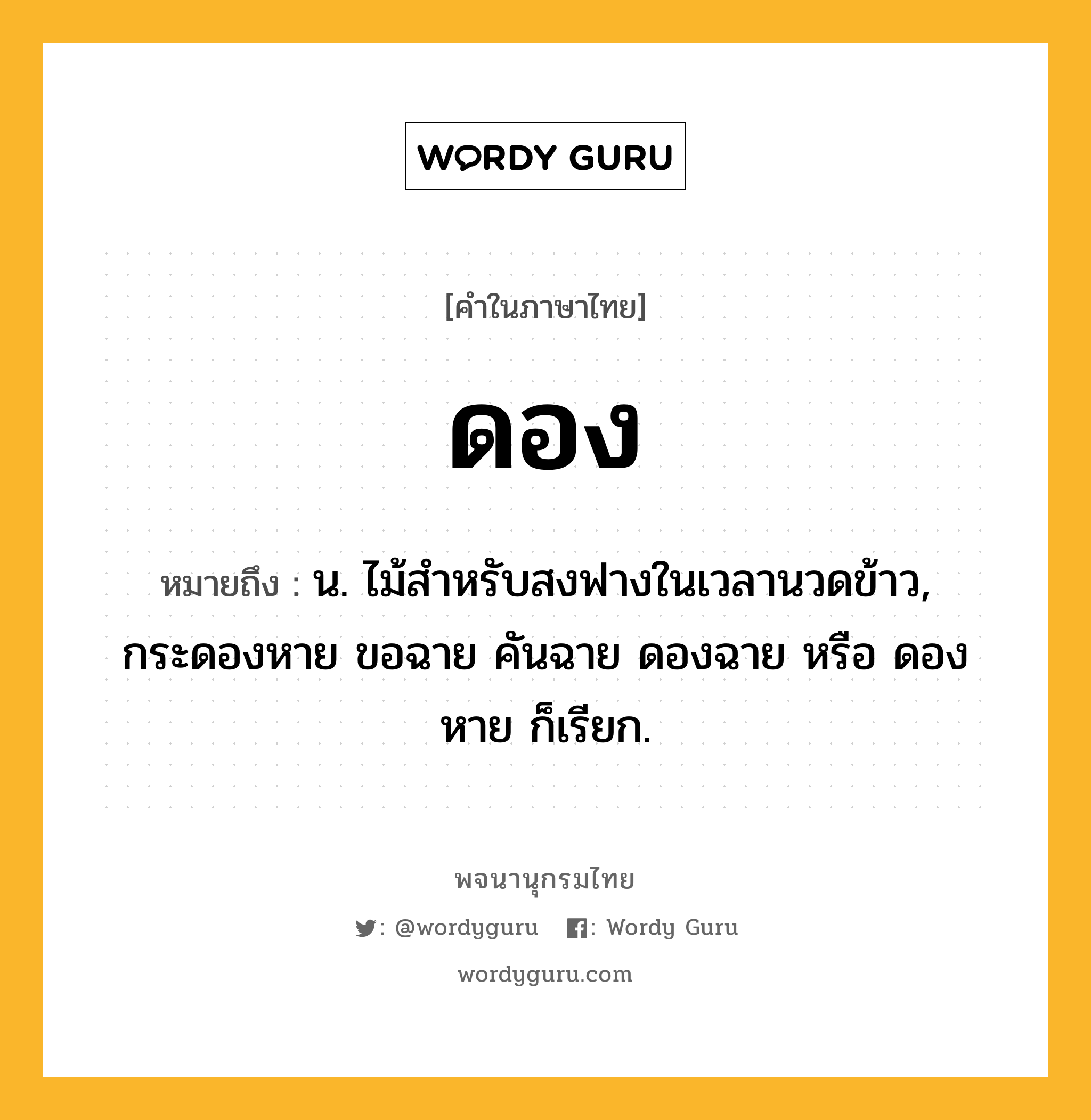 ดอง หมายถึงอะไร?, คำในภาษาไทย ดอง หมายถึง น. ไม้สําหรับสงฟางในเวลานวดข้าว, กระดองหาย ขอฉาย คันฉาย ดองฉาย หรือ ดองหาย ก็เรียก.