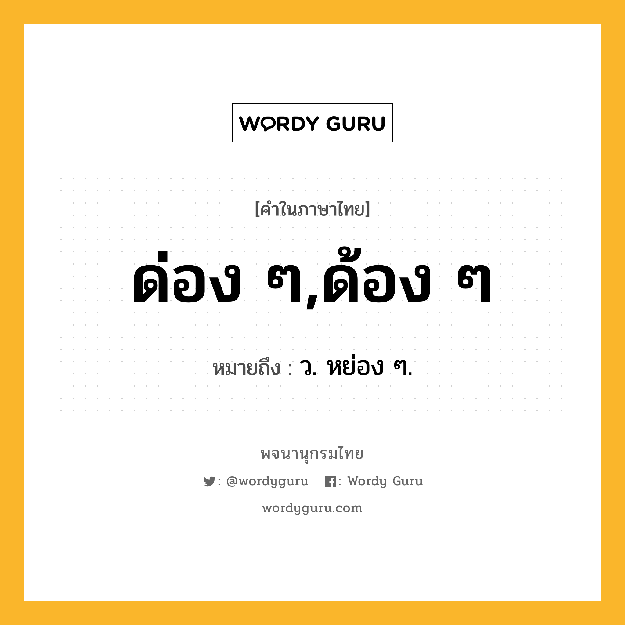 ด่อง ๆ,ด้อง ๆ หมายถึงอะไร?, คำในภาษาไทย ด่อง ๆ,ด้อง ๆ หมายถึง ว. หย่อง ๆ.