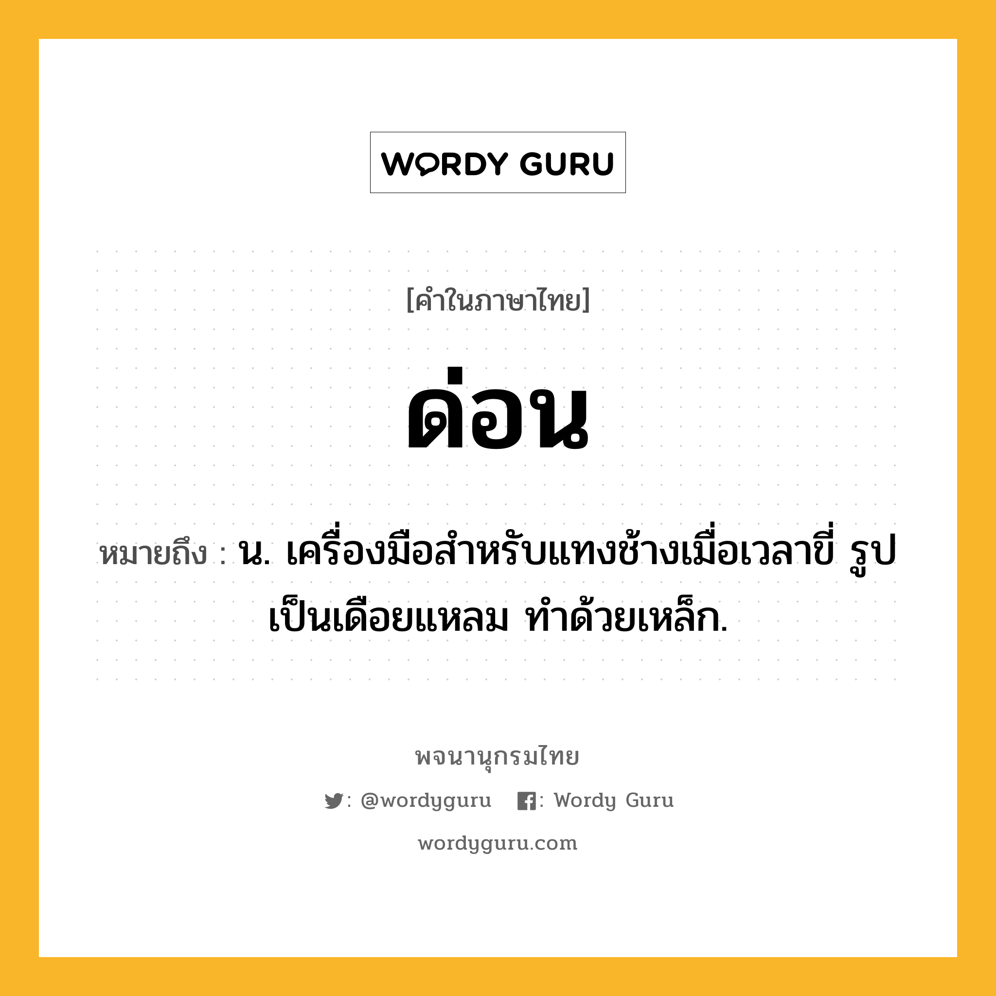 ด่อน หมายถึงอะไร?, คำในภาษาไทย ด่อน หมายถึง น. เครื่องมือสําหรับแทงช้างเมื่อเวลาขี่ รูปเป็นเดือยแหลม ทําด้วยเหล็ก.