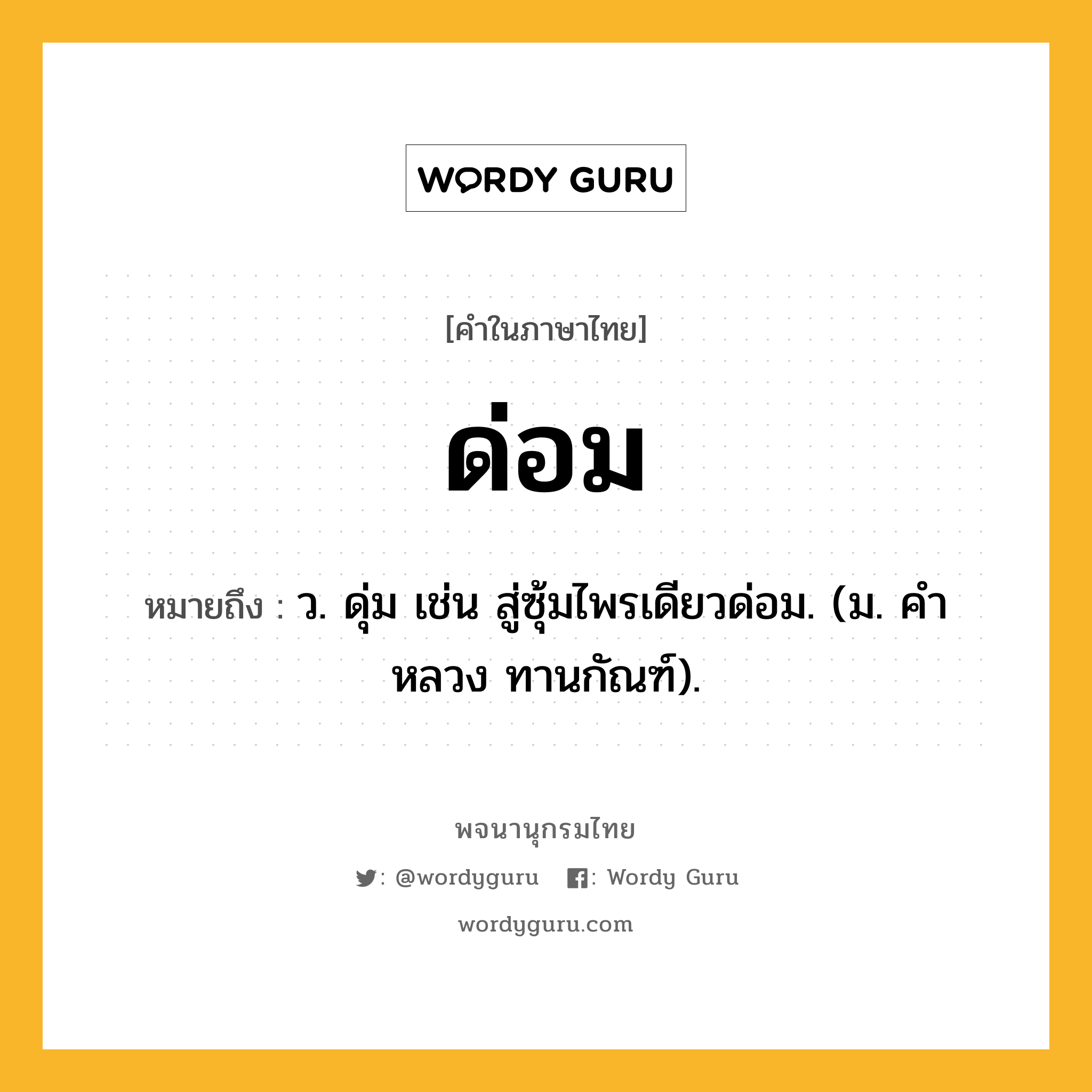 ด่อม หมายถึงอะไร?, คำในภาษาไทย ด่อม หมายถึง ว. ดุ่ม เช่น สู่ซุ้มไพรเดียวด่อม. (ม. คําหลวง ทานกัณฑ์).