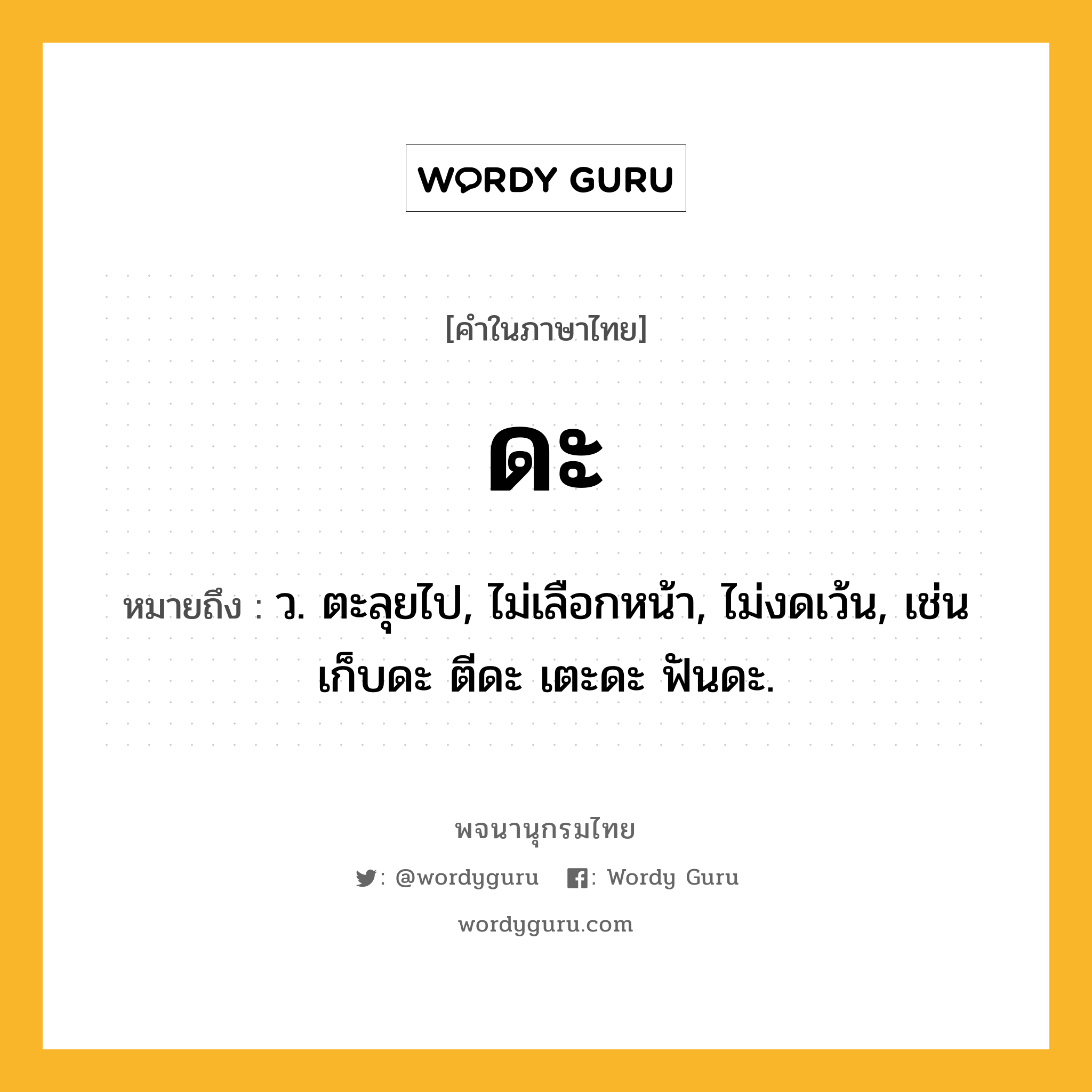 ดะ ความหมาย หมายถึงอะไร?, คำในภาษาไทย ดะ หมายถึง ว. ตะลุยไป, ไม่เลือกหน้า, ไม่งดเว้น, เช่น เก็บดะ ตีดะ เตะดะ ฟันดะ.