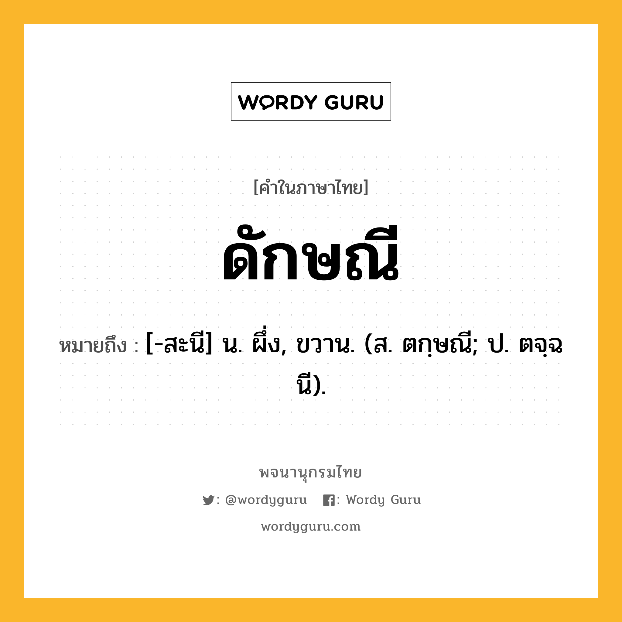 ดักษณี หมายถึงอะไร?, คำในภาษาไทย ดักษณี หมายถึง [-สะนี] น. ผึ่ง, ขวาน. (ส. ตกฺษณี; ป. ตจฺฉนี).