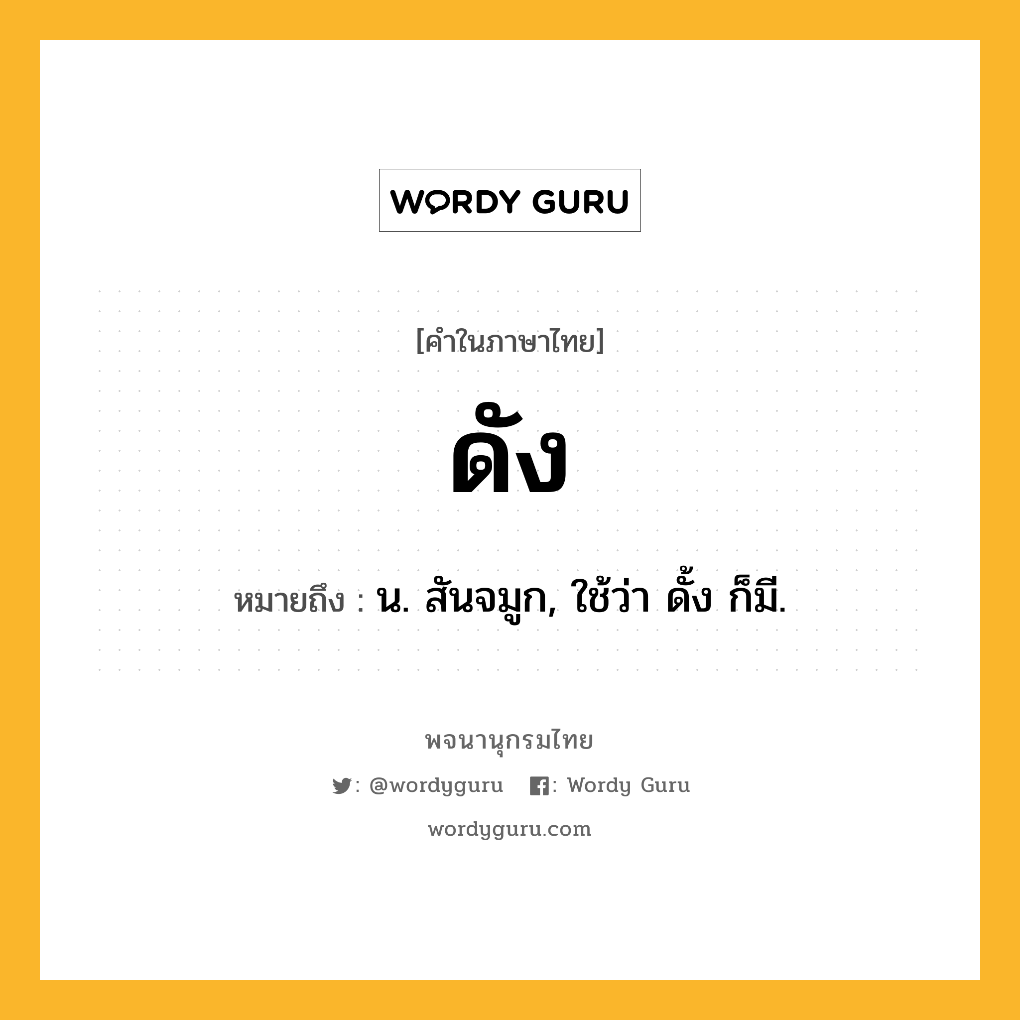 ดัง หมายถึงอะไร?, คำในภาษาไทย ดัง หมายถึง น. สันจมูก, ใช้ว่า ดั้ง ก็มี.