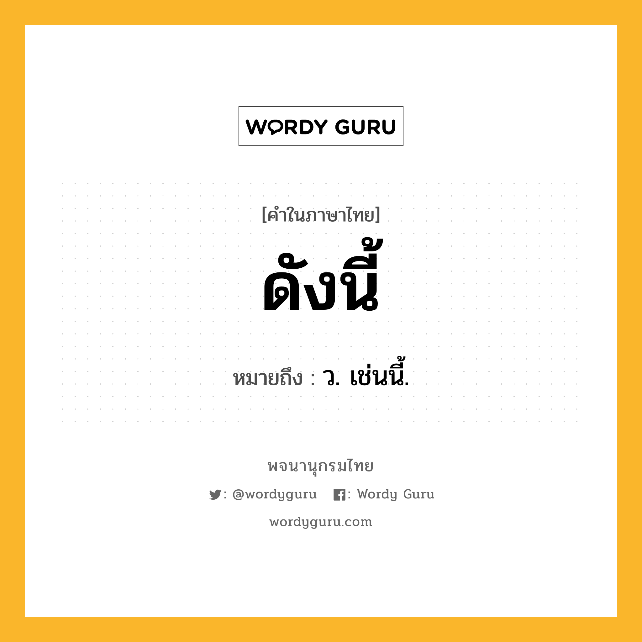 ดังนี้ หมายถึงอะไร?, คำในภาษาไทย ดังนี้ หมายถึง ว. เช่นนี้.