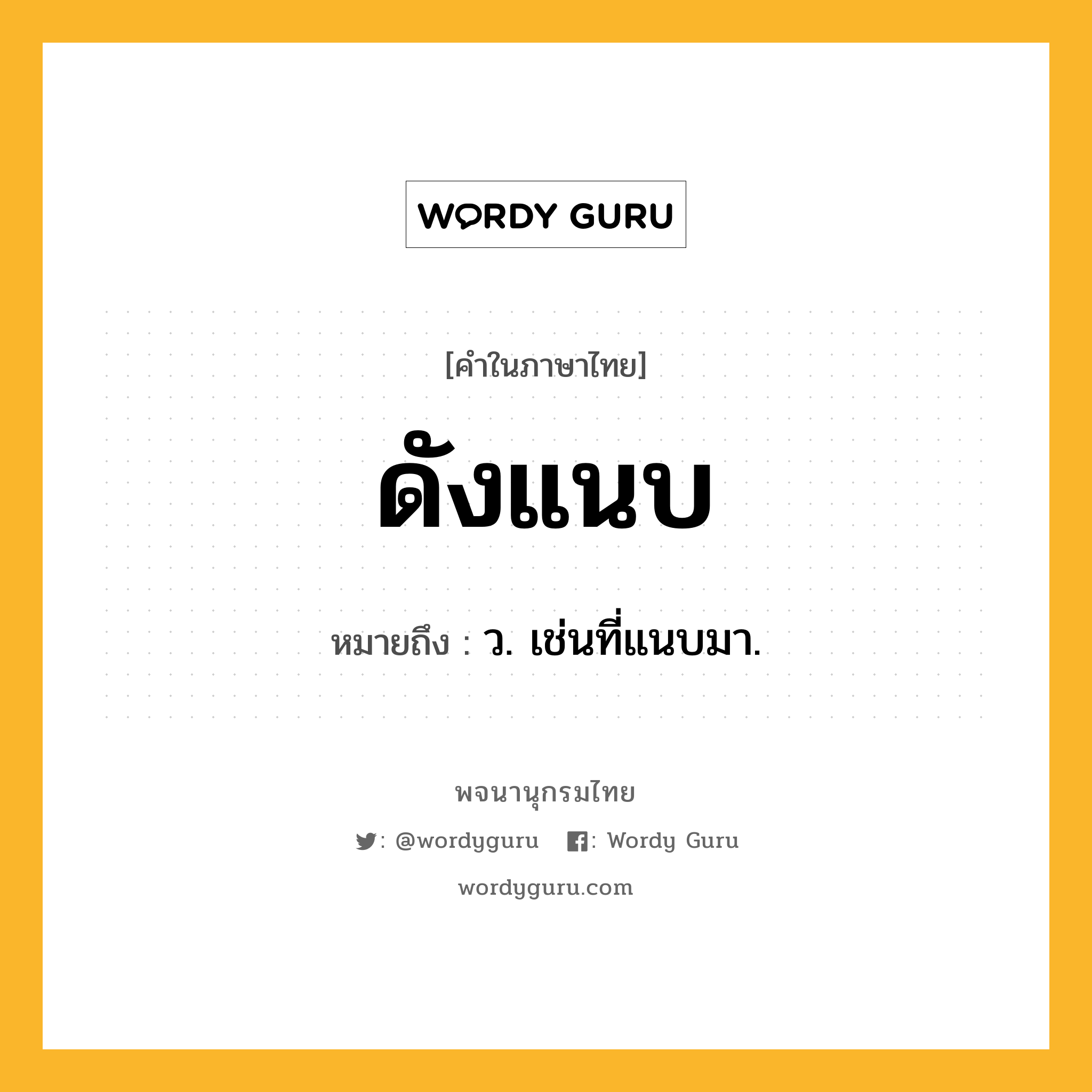 ดังแนบ หมายถึงอะไร?, คำในภาษาไทย ดังแนบ หมายถึง ว. เช่นที่แนบมา.