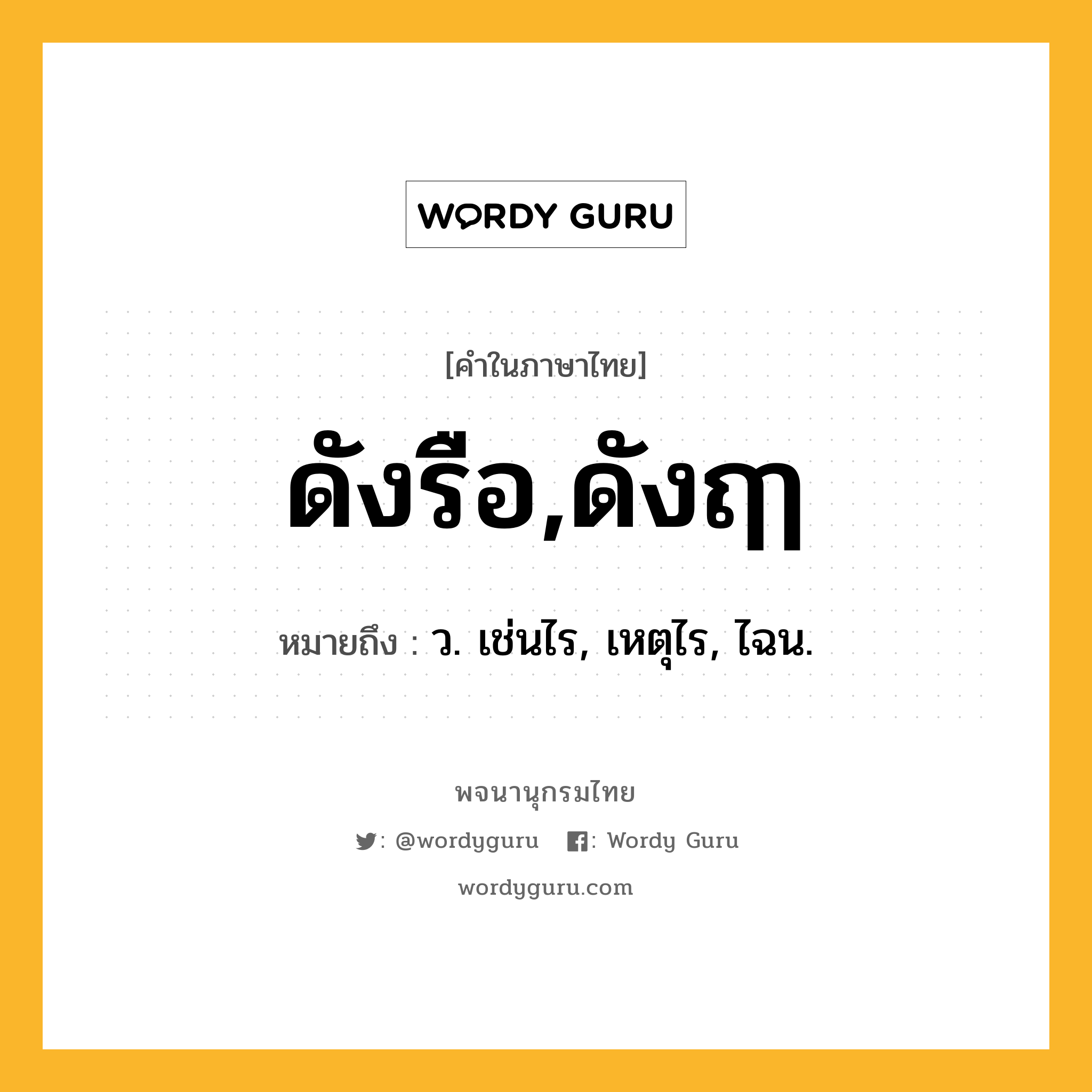 ดังรือ,ดังฤๅ หมายถึงอะไร?, คำในภาษาไทย ดังรือ,ดังฤๅ หมายถึง ว. เช่นไร, เหตุไร, ไฉน.