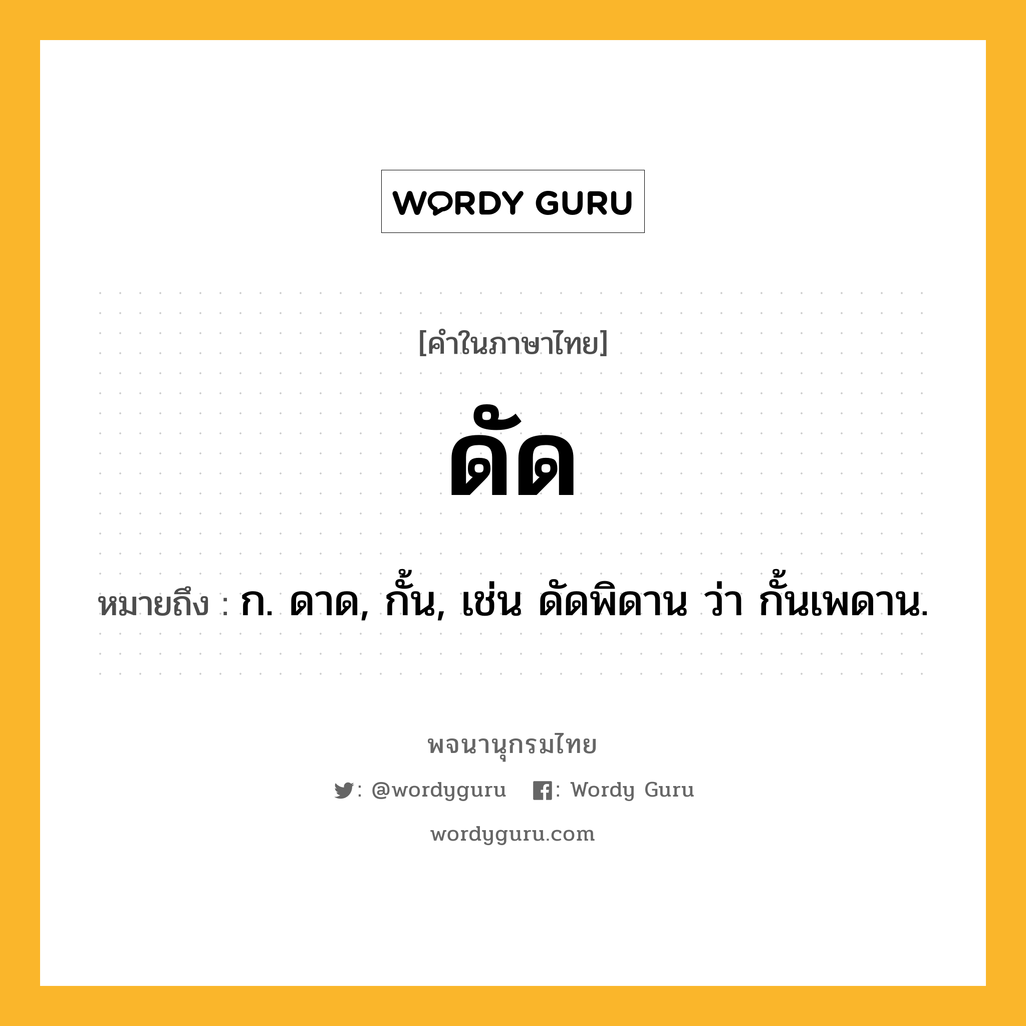 ดัด หมายถึงอะไร?, คำในภาษาไทย ดัด หมายถึง ก. ดาด, กั้น, เช่น ดัดพิดาน ว่า กั้นเพดาน.