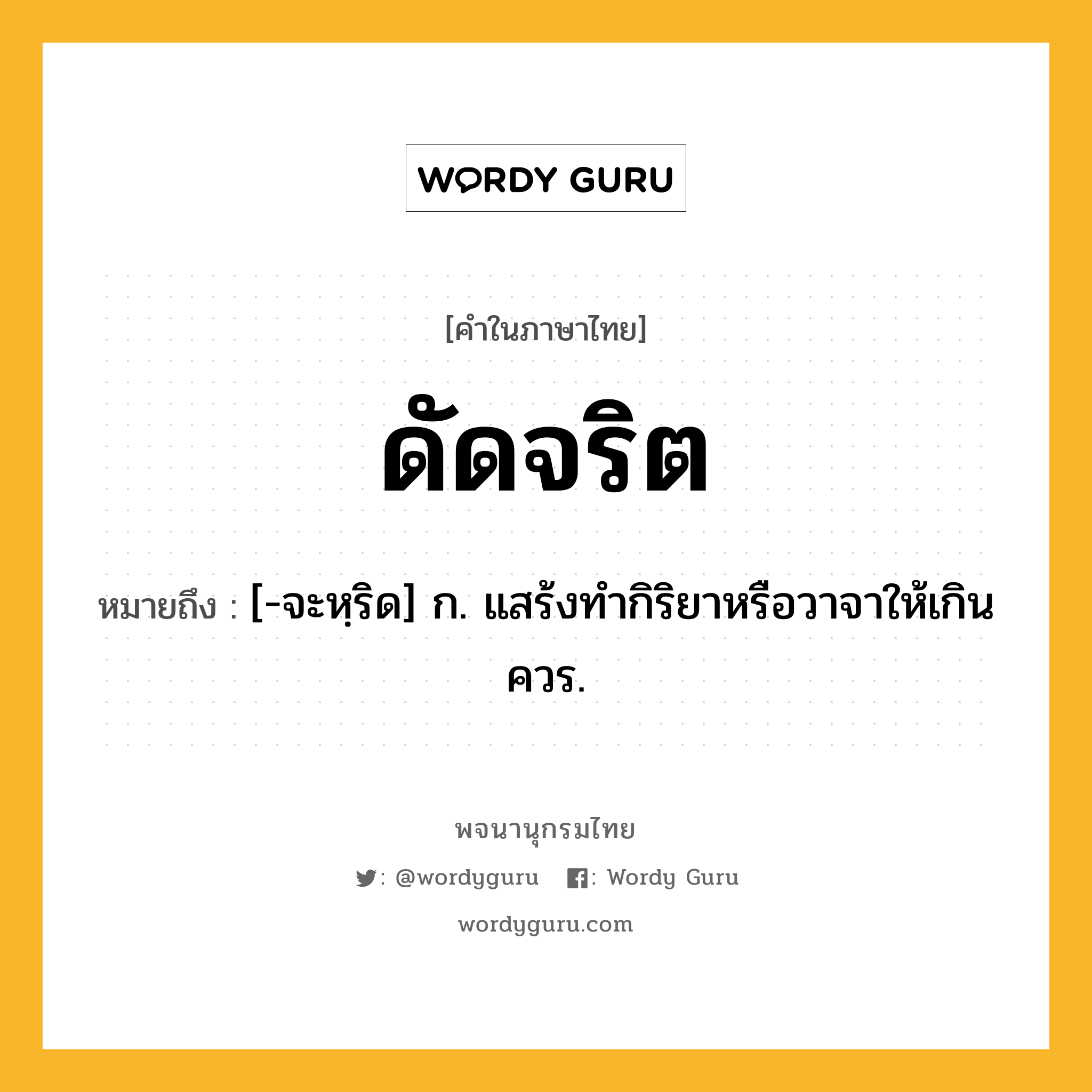 ดัดจริต หมายถึงอะไร?, คำในภาษาไทย ดัดจริต หมายถึง [-จะหฺริด] ก. แสร้งทํากิริยาหรือวาจาให้เกินควร.