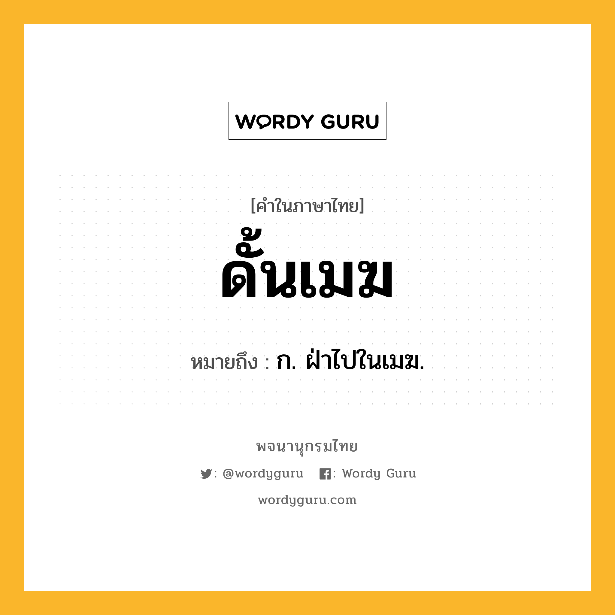 ดั้นเมฆ หมายถึงอะไร?, คำในภาษาไทย ดั้นเมฆ หมายถึง ก. ฝ่าไปในเมฆ.