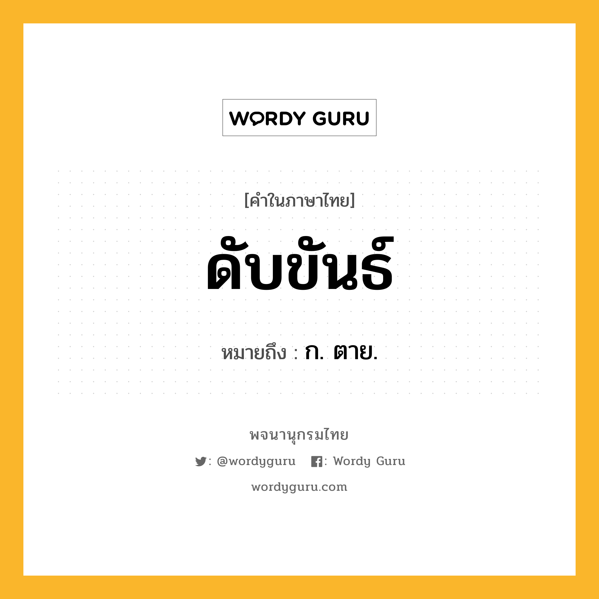 ดับขันธ์ หมายถึงอะไร?, คำในภาษาไทย ดับขันธ์ หมายถึง ก. ตาย.