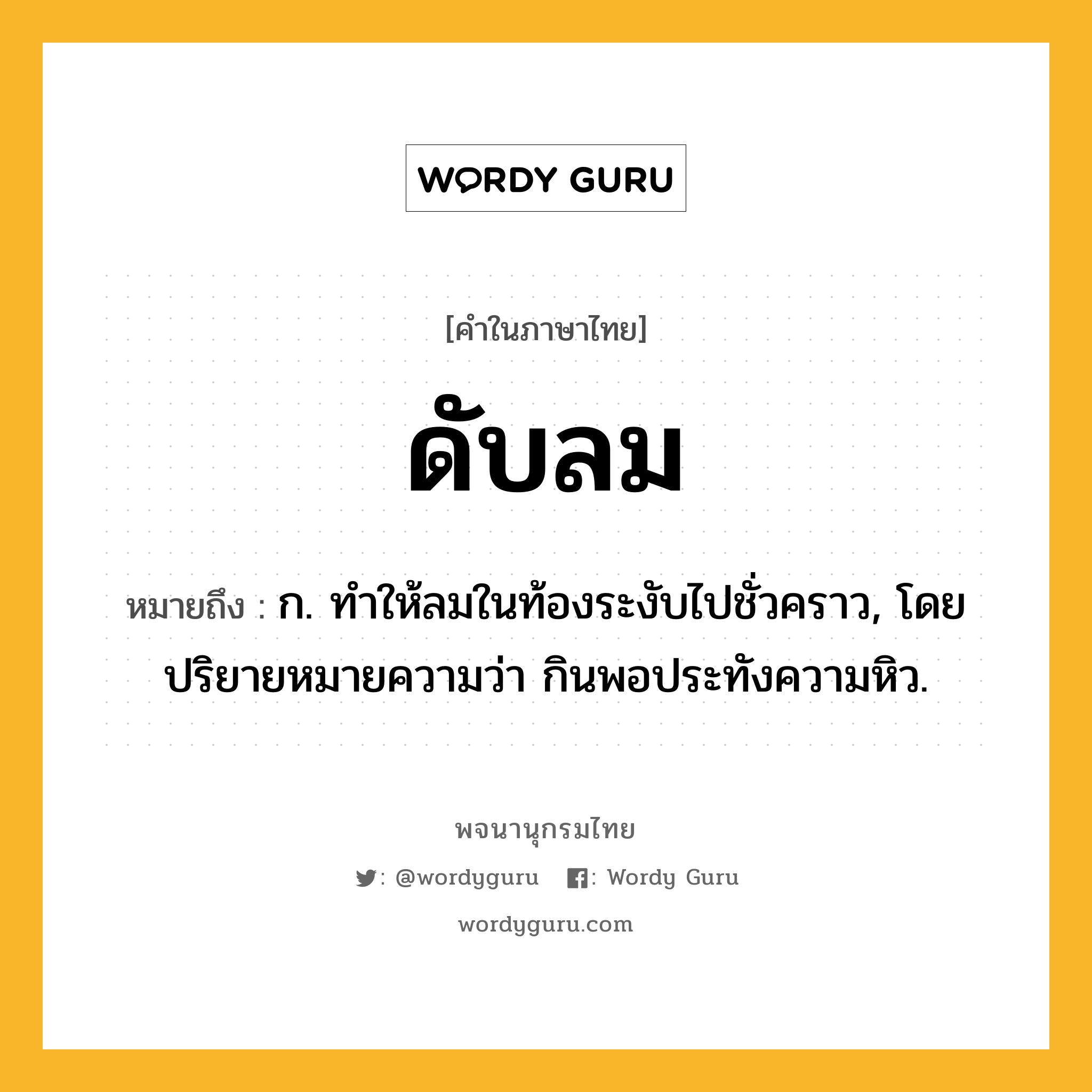 ดับลม ความหมาย หมายถึงอะไร?, คำในภาษาไทย ดับลม หมายถึง ก. ทําให้ลมในท้องระงับไปชั่วคราว, โดยปริยายหมายความว่า กินพอประทังความหิว.