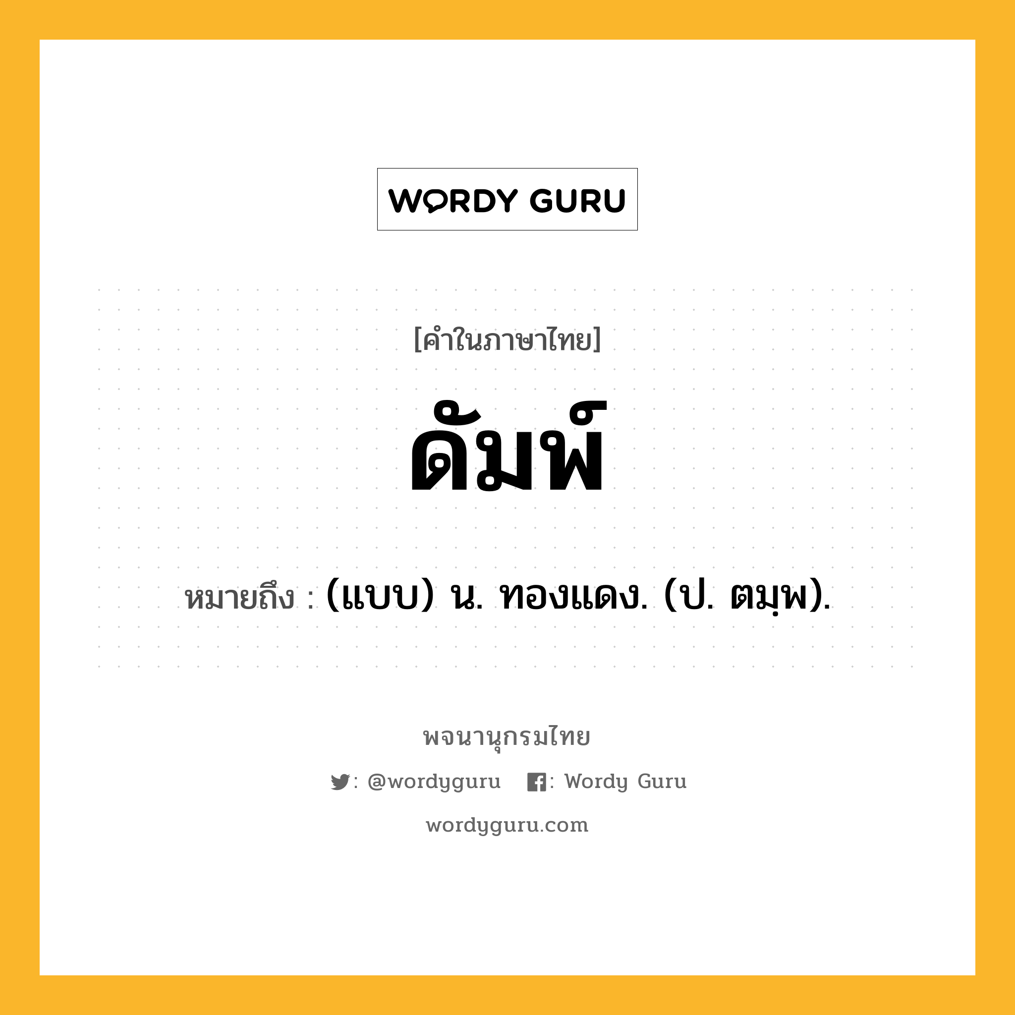 ดัมพ์ หมายถึงอะไร?, คำในภาษาไทย ดัมพ์ หมายถึง (แบบ) น. ทองแดง. (ป. ตมฺพ).