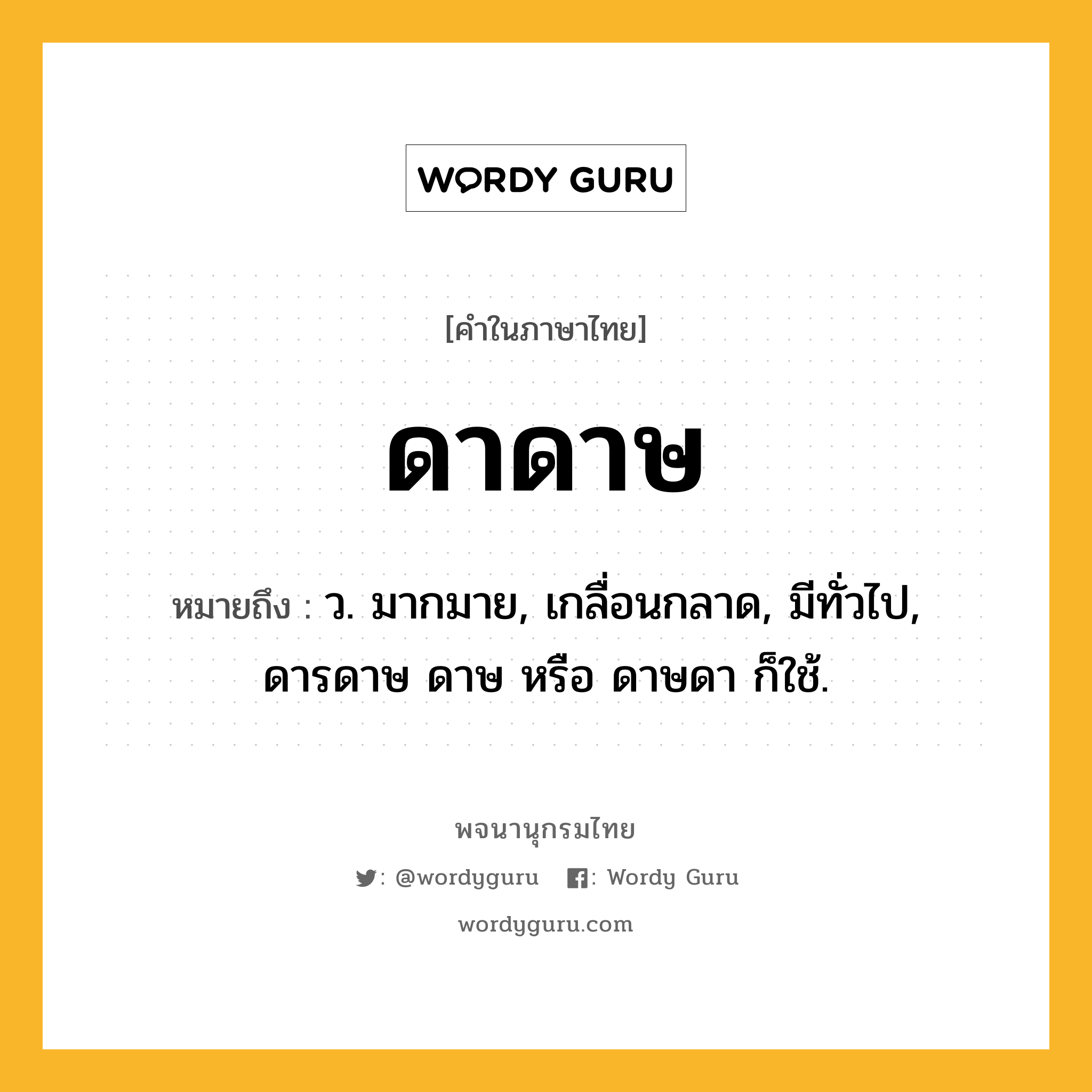 ดาดาษ หมายถึงอะไร?, คำในภาษาไทย ดาดาษ หมายถึง ว. มากมาย, เกลื่อนกลาด, มีทั่วไป, ดารดาษ ดาษ หรือ ดาษดา ก็ใช้.