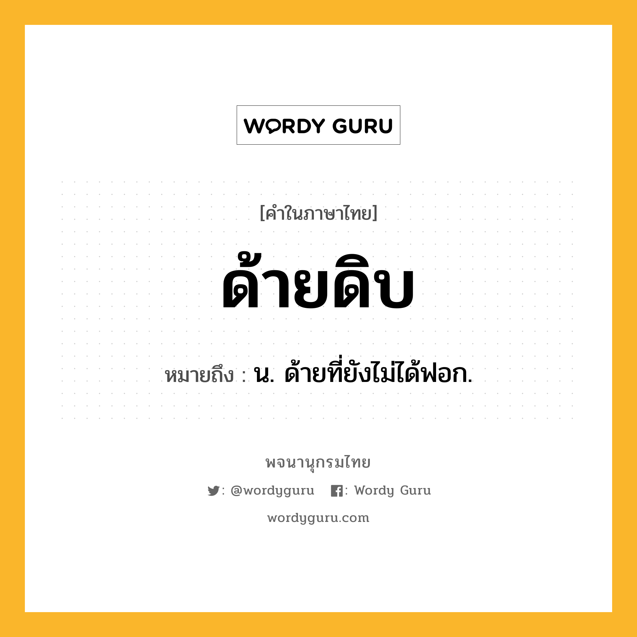 ด้ายดิบ ความหมาย หมายถึงอะไร?, คำในภาษาไทย ด้ายดิบ หมายถึง น. ด้ายที่ยังไม่ได้ฟอก.