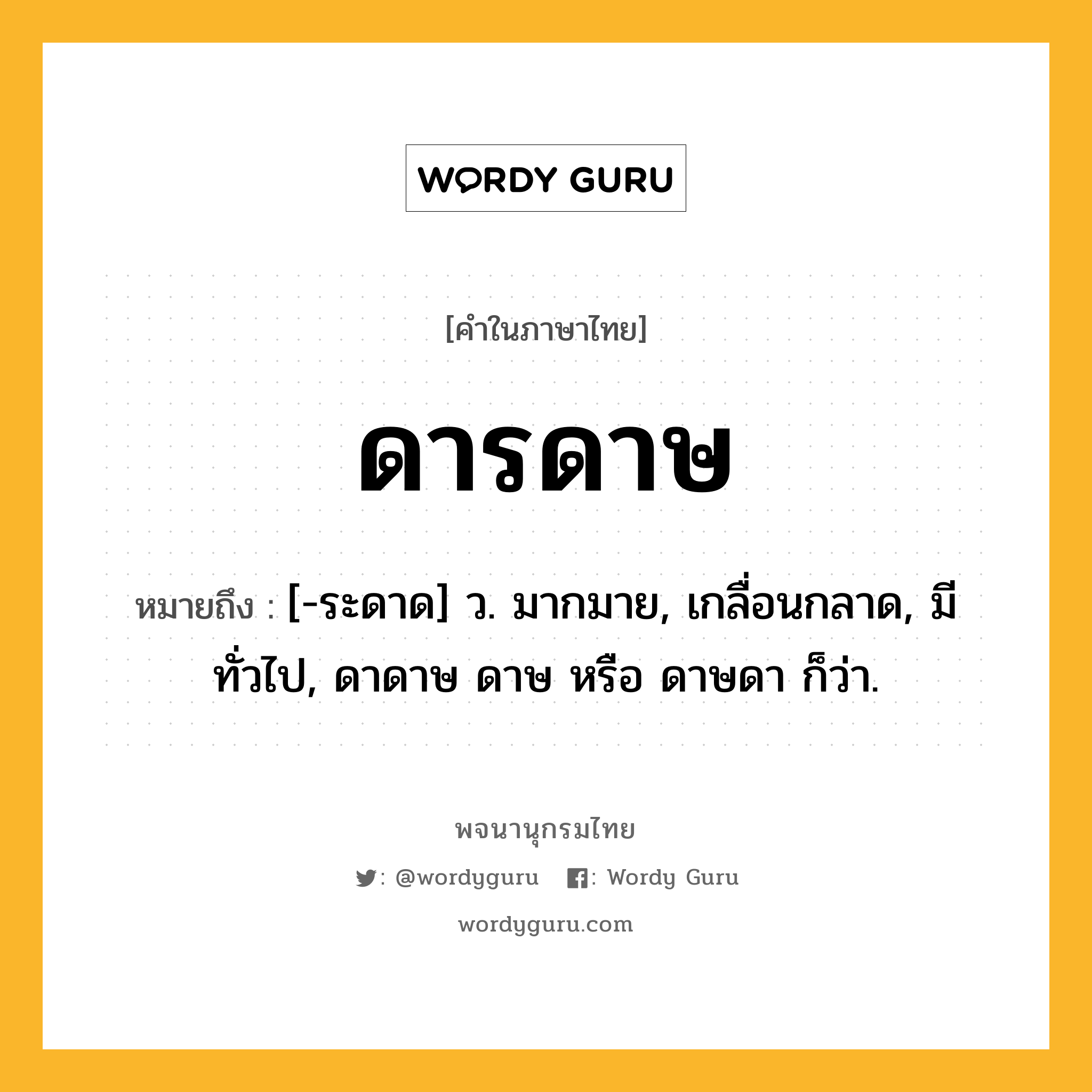 ดารดาษ ความหมาย หมายถึงอะไร?, คำในภาษาไทย ดารดาษ หมายถึง [-ระดาด] ว. มากมาย, เกลื่อนกลาด, มีทั่วไป, ดาดาษ ดาษ หรือ ดาษดา ก็ว่า.