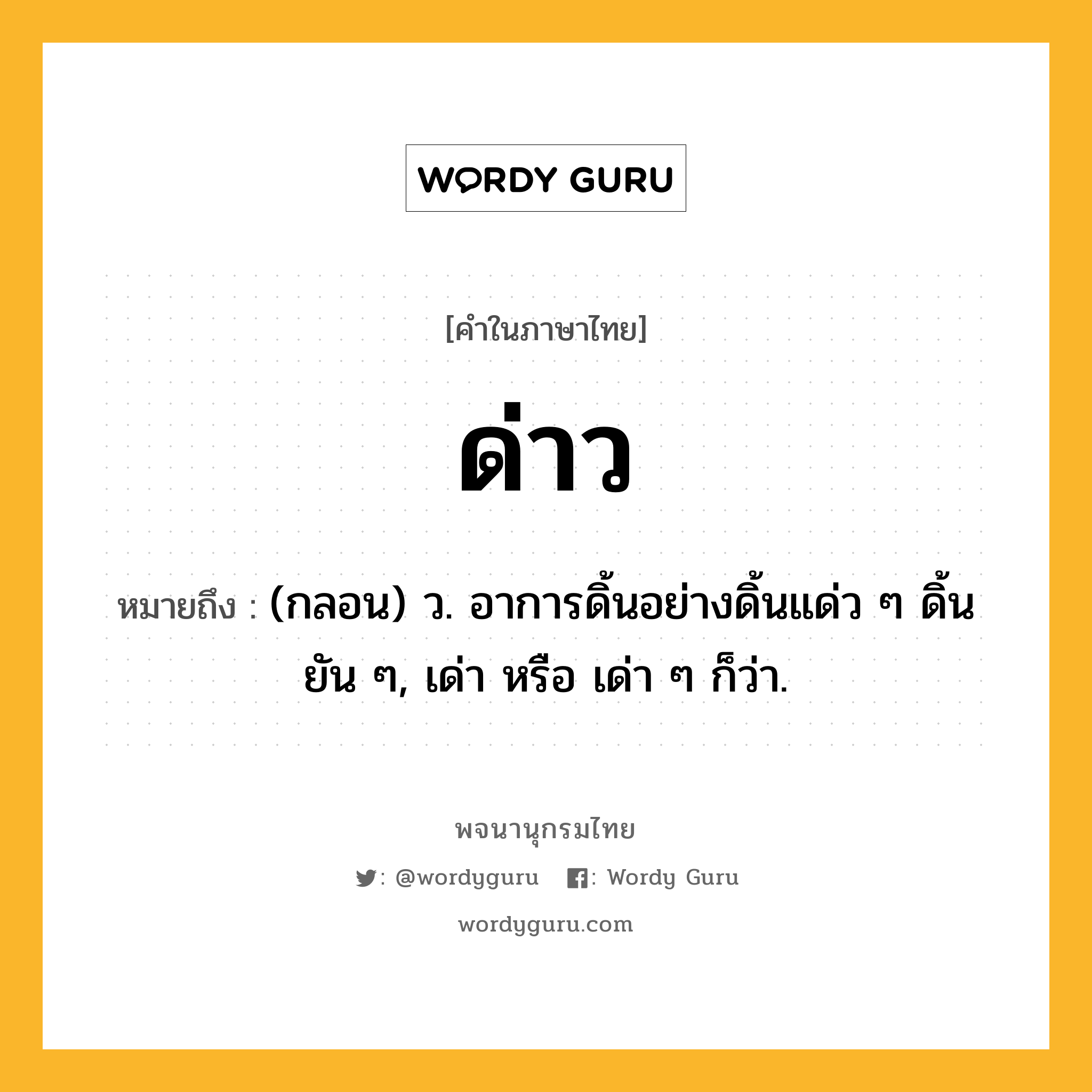 ด่าว หมายถึงอะไร?, คำในภาษาไทย ด่าว หมายถึง (กลอน) ว. อาการดิ้นอย่างดิ้นแด่ว ๆ ดิ้นยัน ๆ, เด่า หรือ เด่า ๆ ก็ว่า.