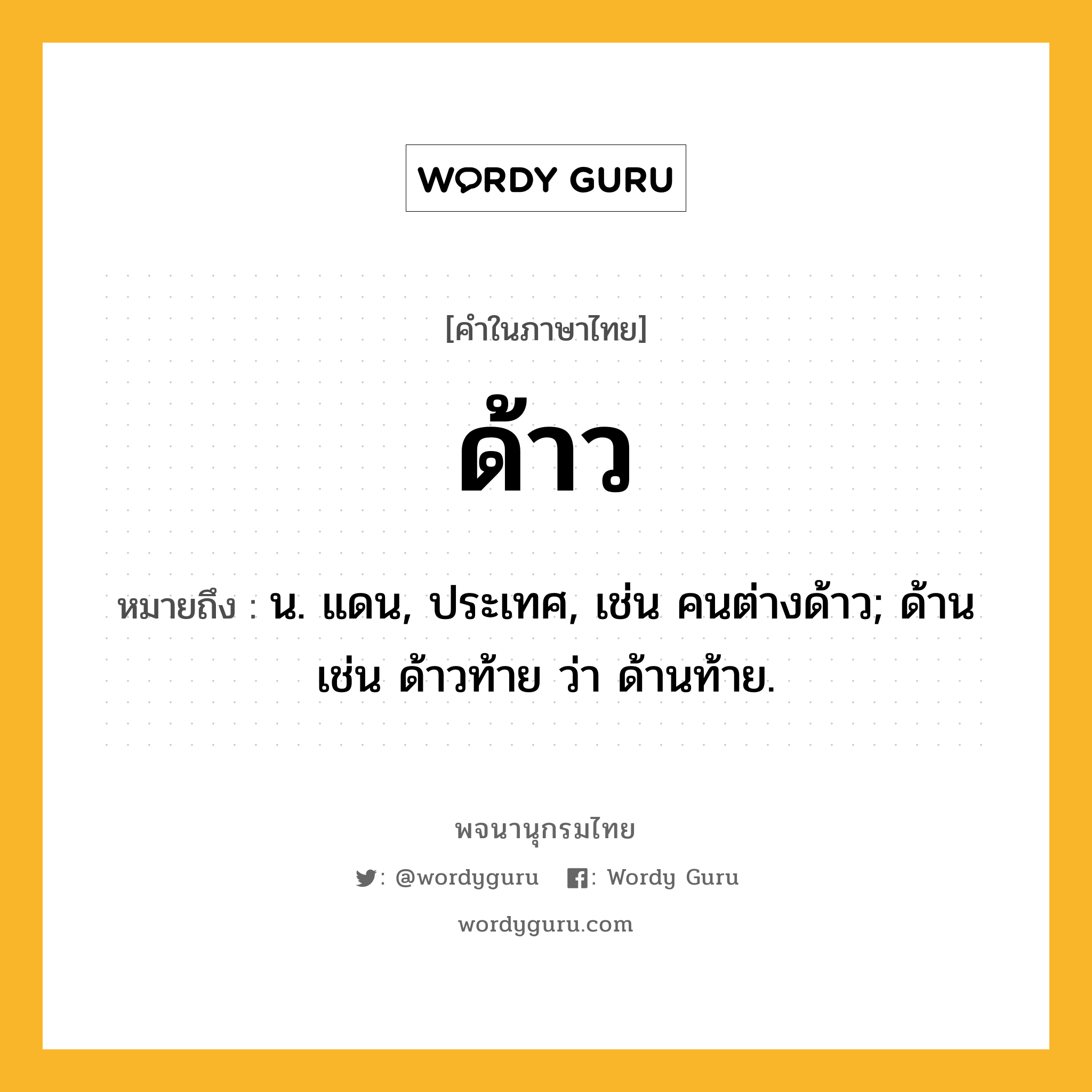 ด้าว หมายถึงอะไร?, คำในภาษาไทย ด้าว หมายถึง น. แดน, ประเทศ, เช่น คนต่างด้าว; ด้าน เช่น ด้าวท้าย ว่า ด้านท้าย.