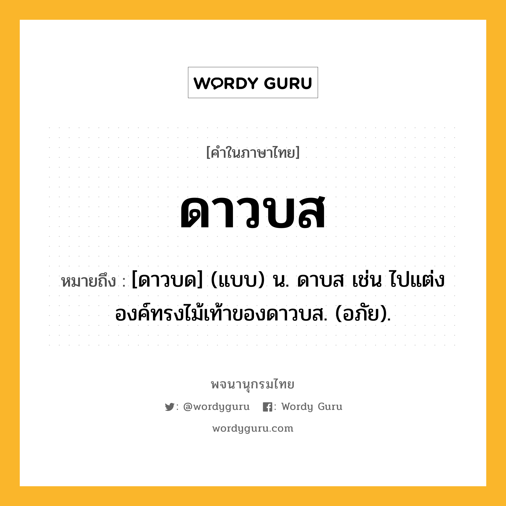 ดาวบส หมายถึงอะไร?, คำในภาษาไทย ดาวบส หมายถึง [ดาวบด] (แบบ) น. ดาบส เช่น ไปแต่งองค์ทรงไม้เท้าของดาวบส. (อภัย).