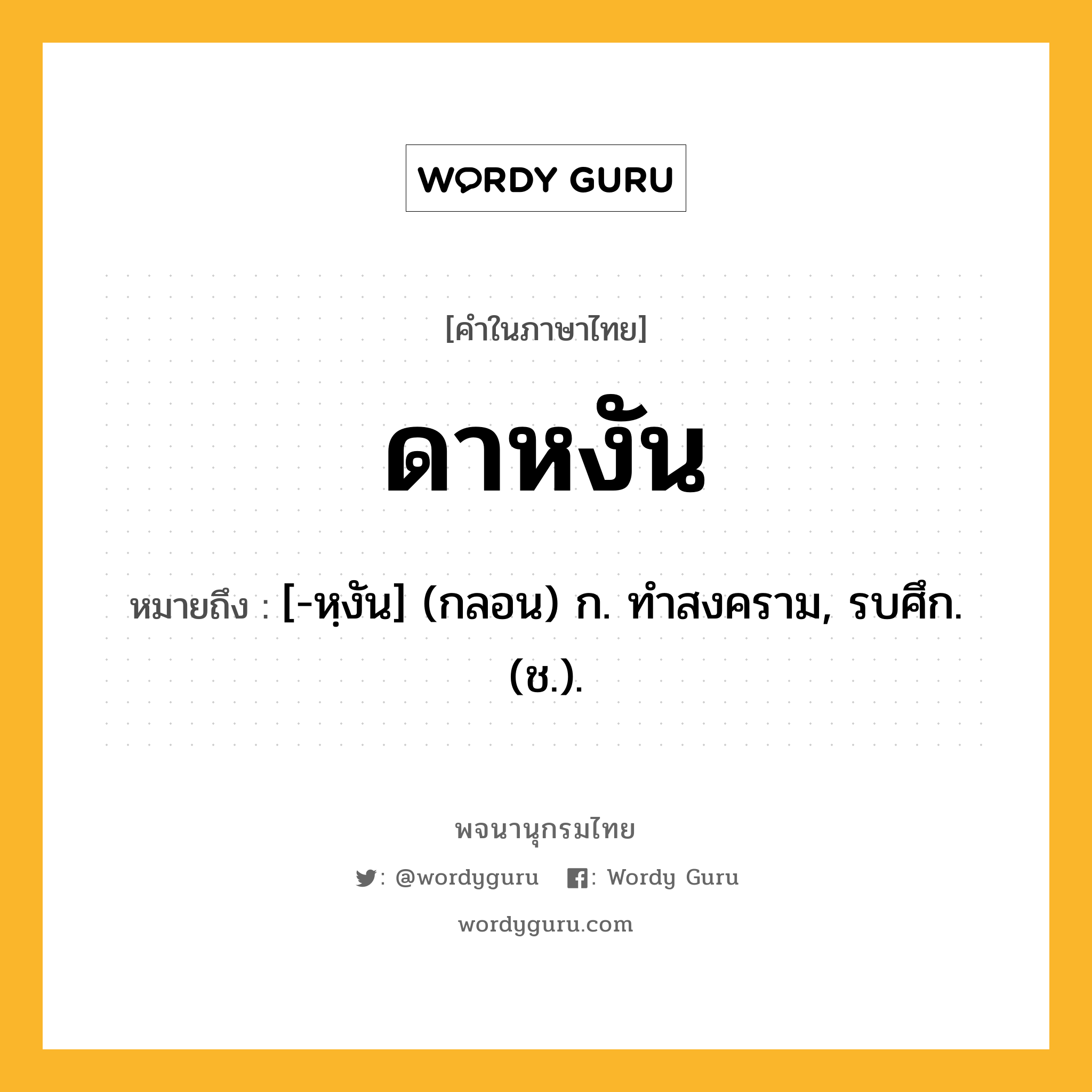 ดาหงัน หมายถึงอะไร?, คำในภาษาไทย ดาหงัน หมายถึง [-หฺงัน] (กลอน) ก. ทําสงคราม, รบศึก. (ช.).