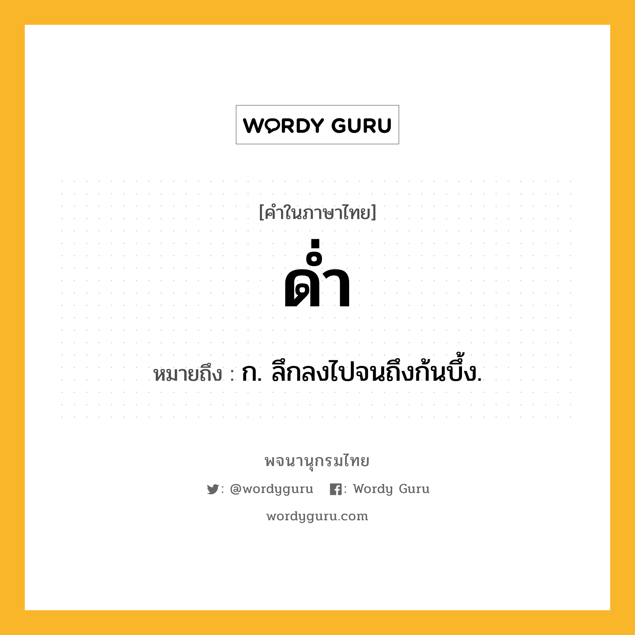 ด่ำ หมายถึงอะไร?, คำในภาษาไทย ด่ำ หมายถึง ก. ลึกลงไปจนถึงก้นบึ้ง.