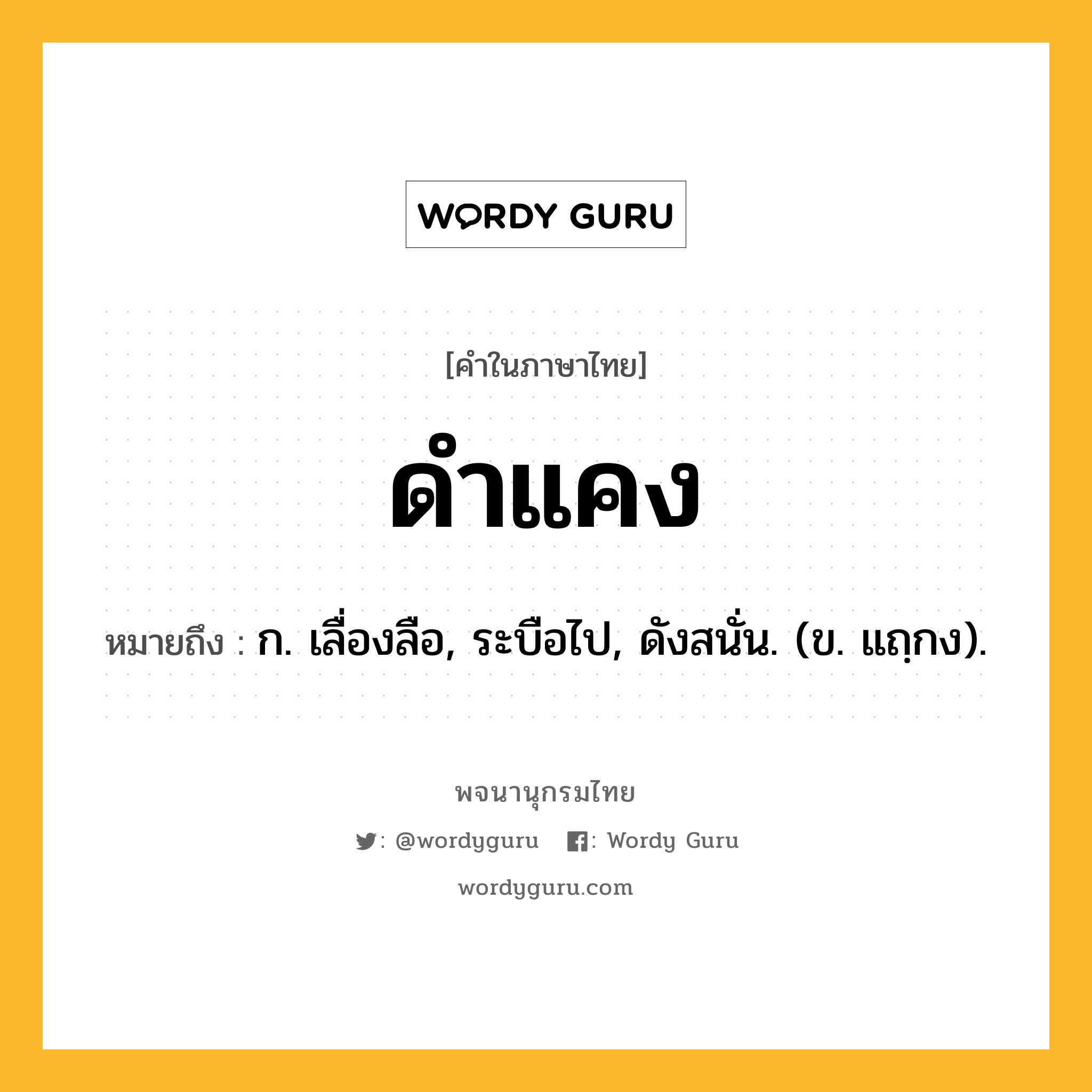 ดำแคง หมายถึงอะไร?, คำในภาษาไทย ดำแคง หมายถึง ก. เลื่องลือ, ระบือไป, ดังสนั่น. (ข. แถฺกง).