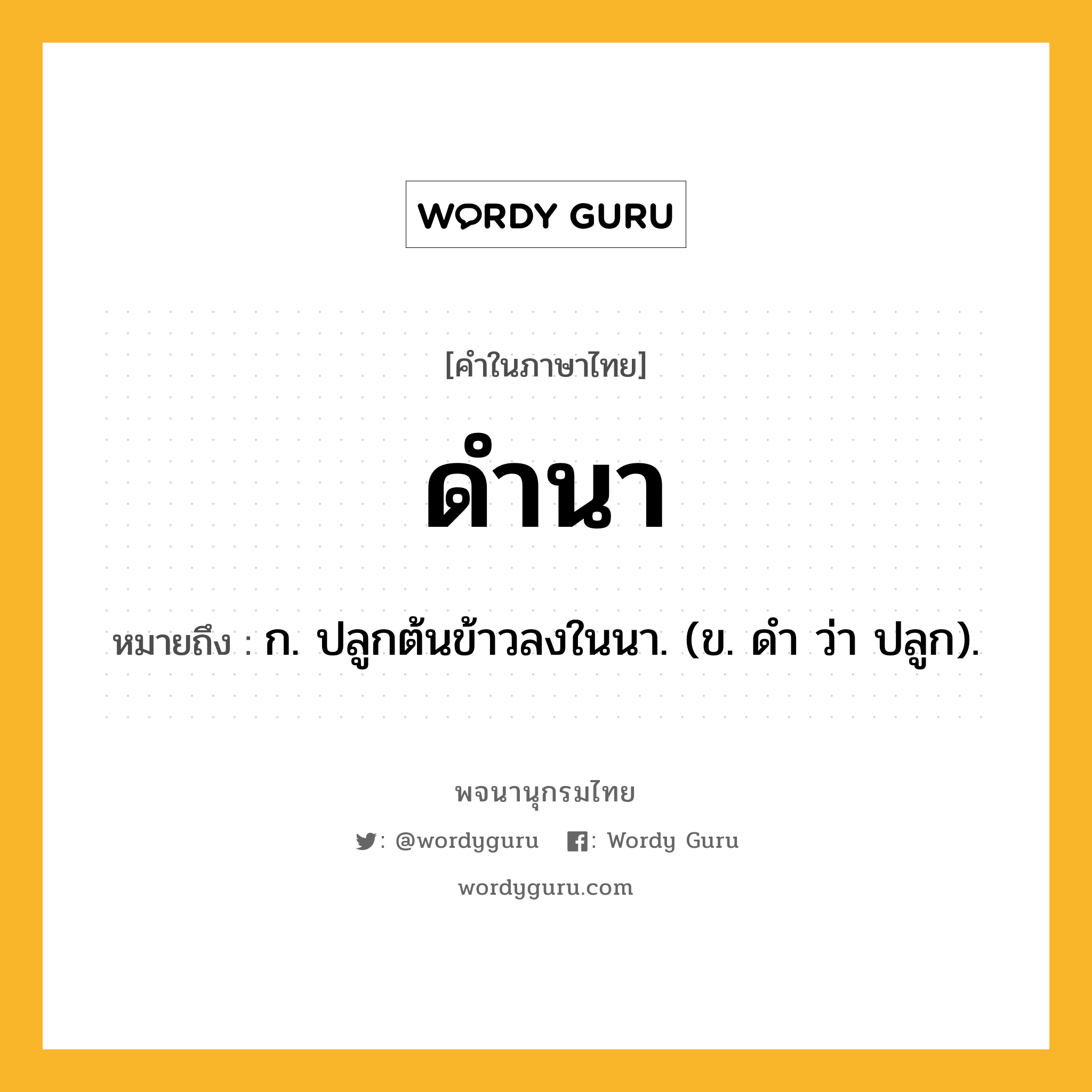 ดำนา ความหมาย หมายถึงอะไร?, คำในภาษาไทย ดำนา หมายถึง ก. ปลูกต้นข้าวลงในนา. (ข. ดํา ว่า ปลูก).