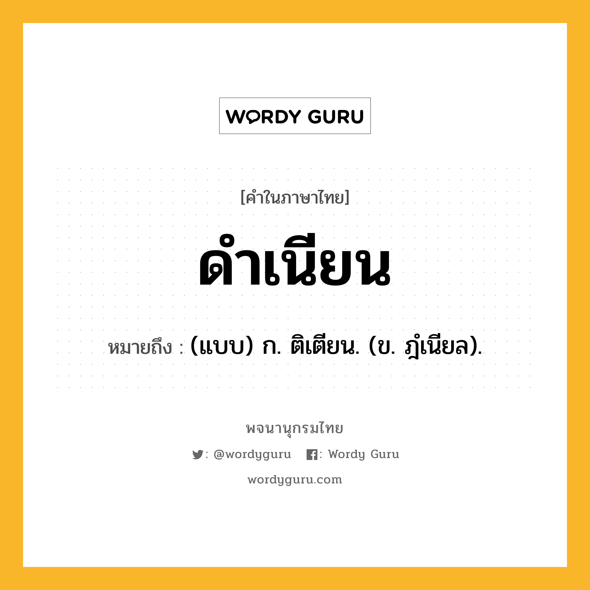 ดำเนียน หมายถึงอะไร?, คำในภาษาไทย ดำเนียน หมายถึง (แบบ) ก. ติเตียน. (ข. ฎํเนียล).