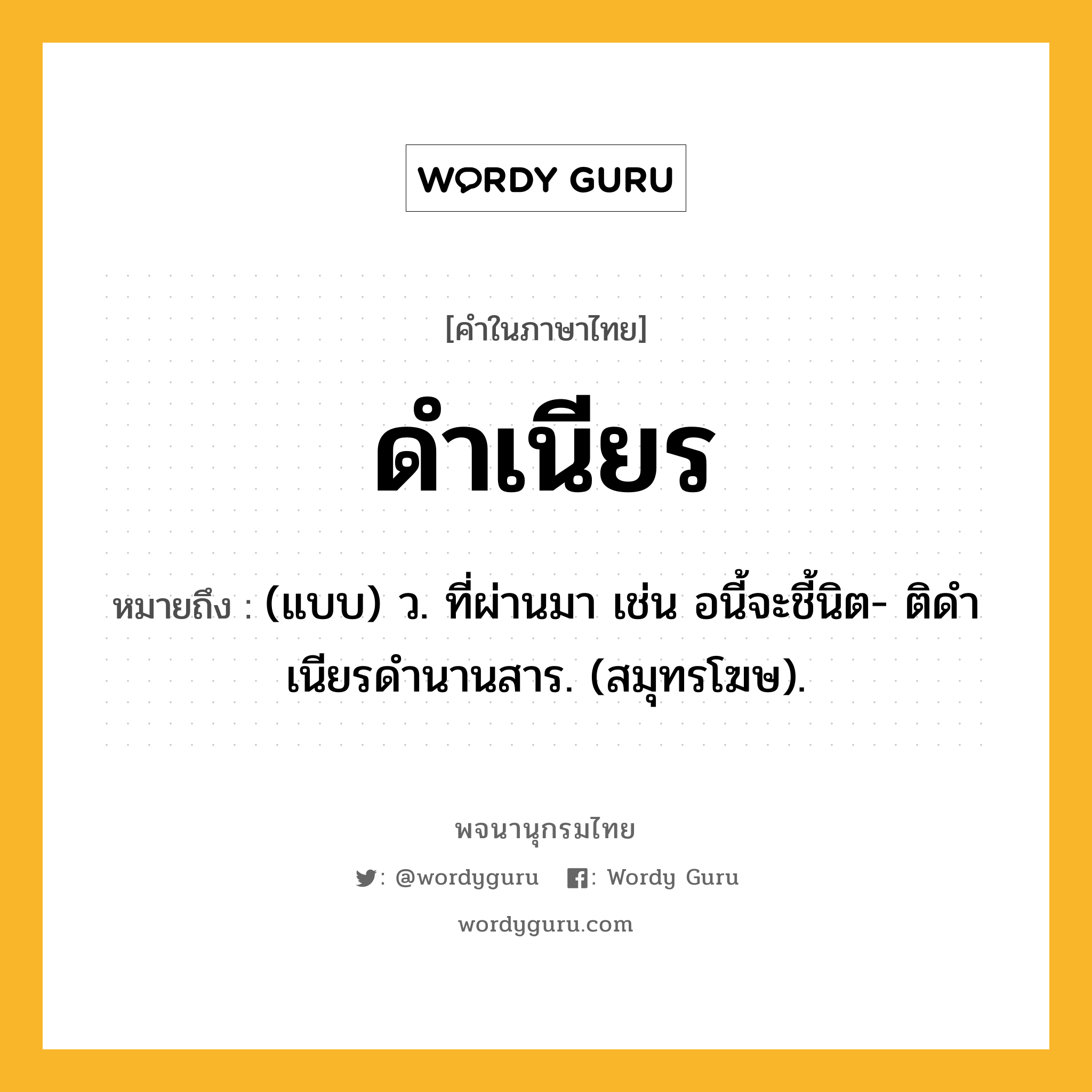 ดำเนียร หมายถึงอะไร?, คำในภาษาไทย ดำเนียร หมายถึง (แบบ) ว. ที่ผ่านมา เช่น อนี้จะชี้นิต- ติดําเนียรดํานานสาร. (สมุทรโฆษ).