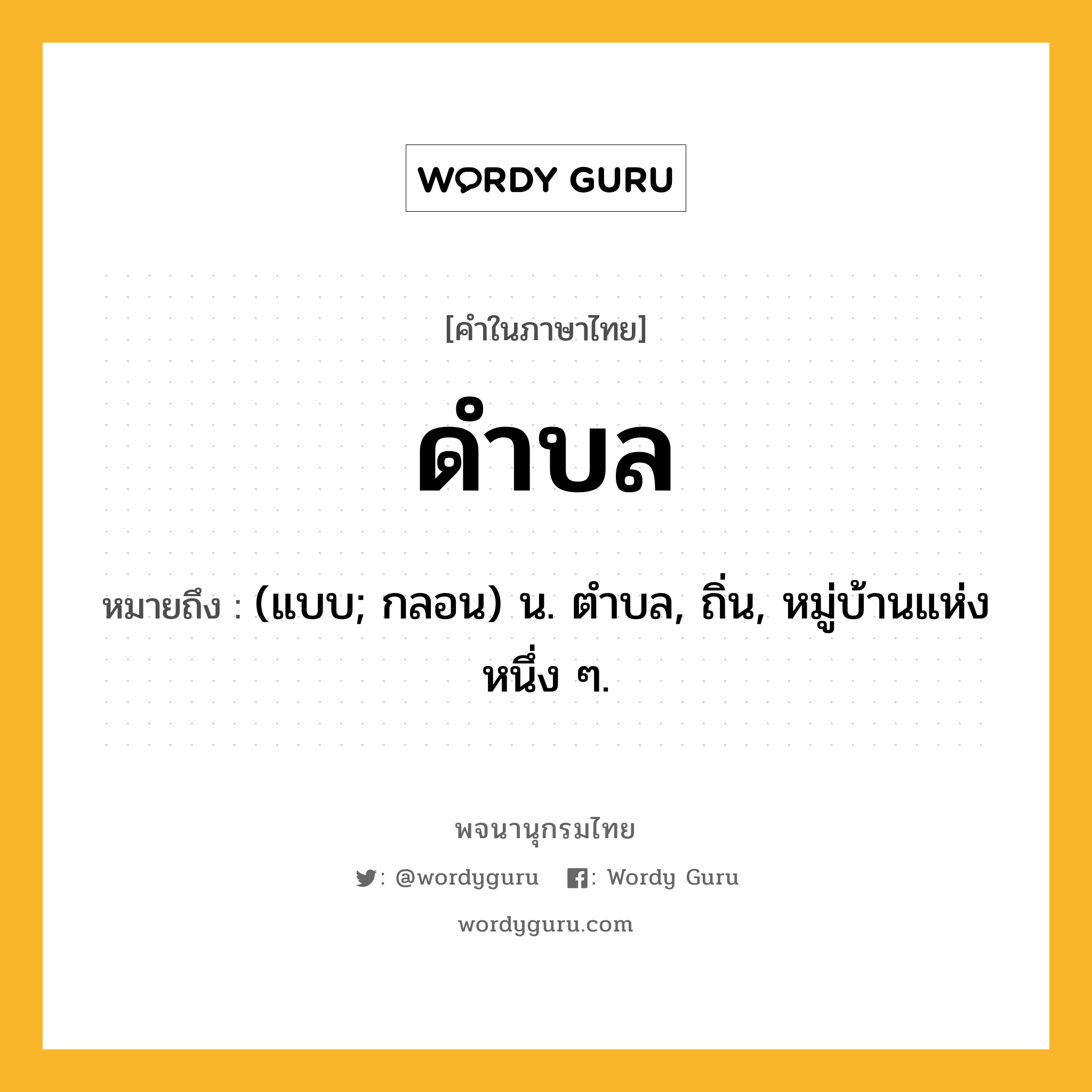 ดำบล หมายถึงอะไร?, คำในภาษาไทย ดำบล หมายถึง (แบบ; กลอน) น. ตําบล, ถิ่น, หมู่บ้านแห่งหนึ่ง ๆ.