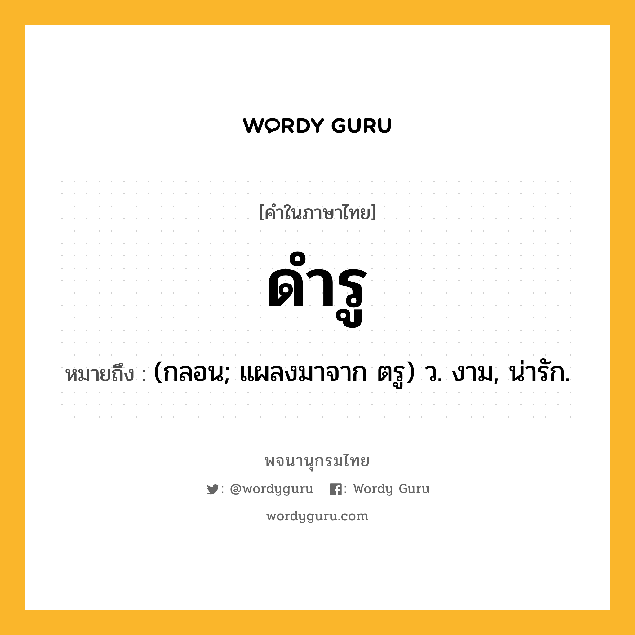 ดำรู ความหมาย หมายถึงอะไร?, คำในภาษาไทย ดำรู หมายถึง (กลอน; แผลงมาจาก ตรู) ว. งาม, น่ารัก.