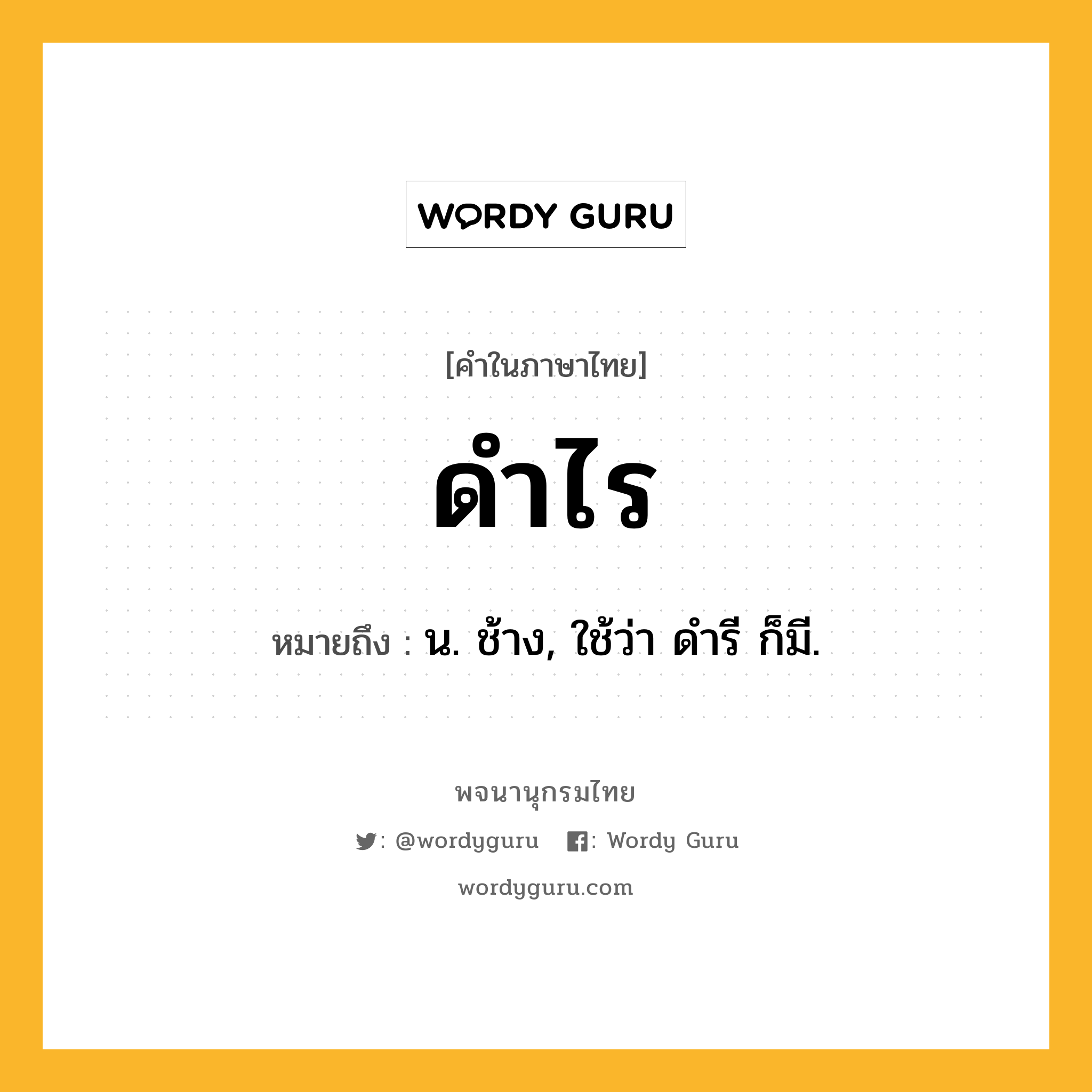 ดำไร ความหมาย หมายถึงอะไร?, คำในภาษาไทย ดำไร หมายถึง น. ช้าง, ใช้ว่า ดํารี ก็มี.