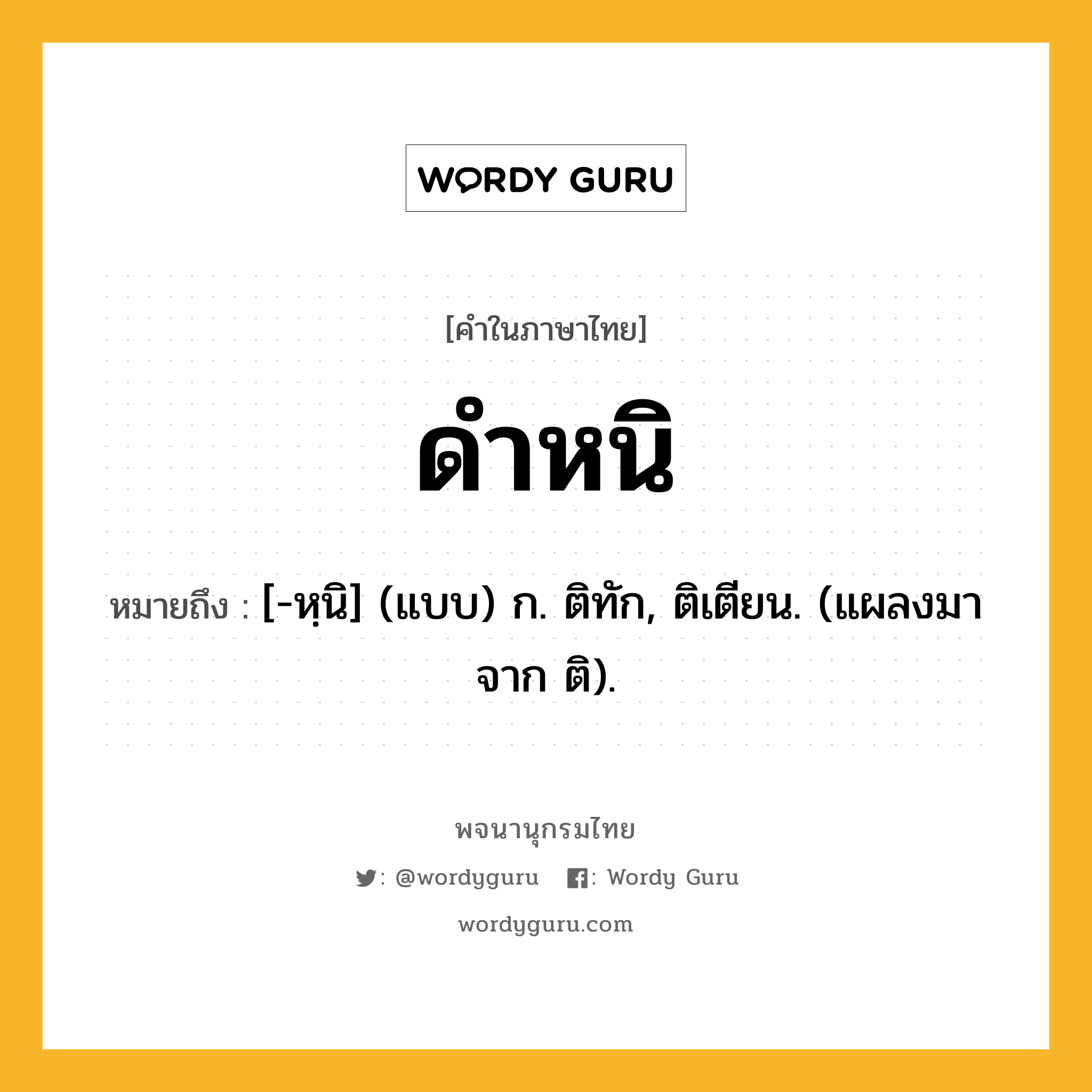 ดำหนิ หมายถึงอะไร?, คำในภาษาไทย ดำหนิ หมายถึง [-หฺนิ] (แบบ) ก. ติทัก, ติเตียน. (แผลงมาจาก ติ).