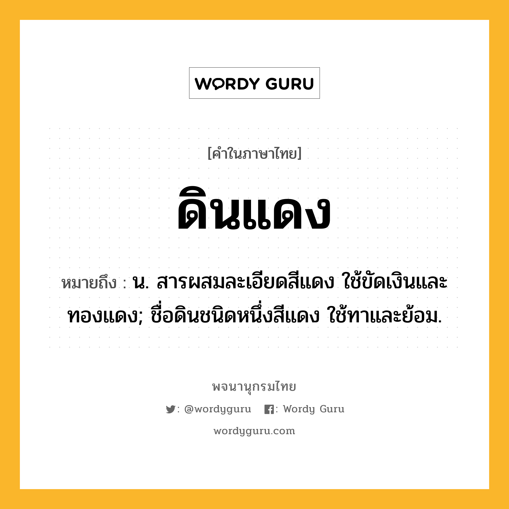 ดินแดง หมายถึงอะไร?, คำในภาษาไทย ดินแดง หมายถึง น. สารผสมละเอียดสีแดง ใช้ขัดเงินและทองแดง; ชื่อดินชนิดหนึ่งสีแดง ใช้ทาและย้อม.