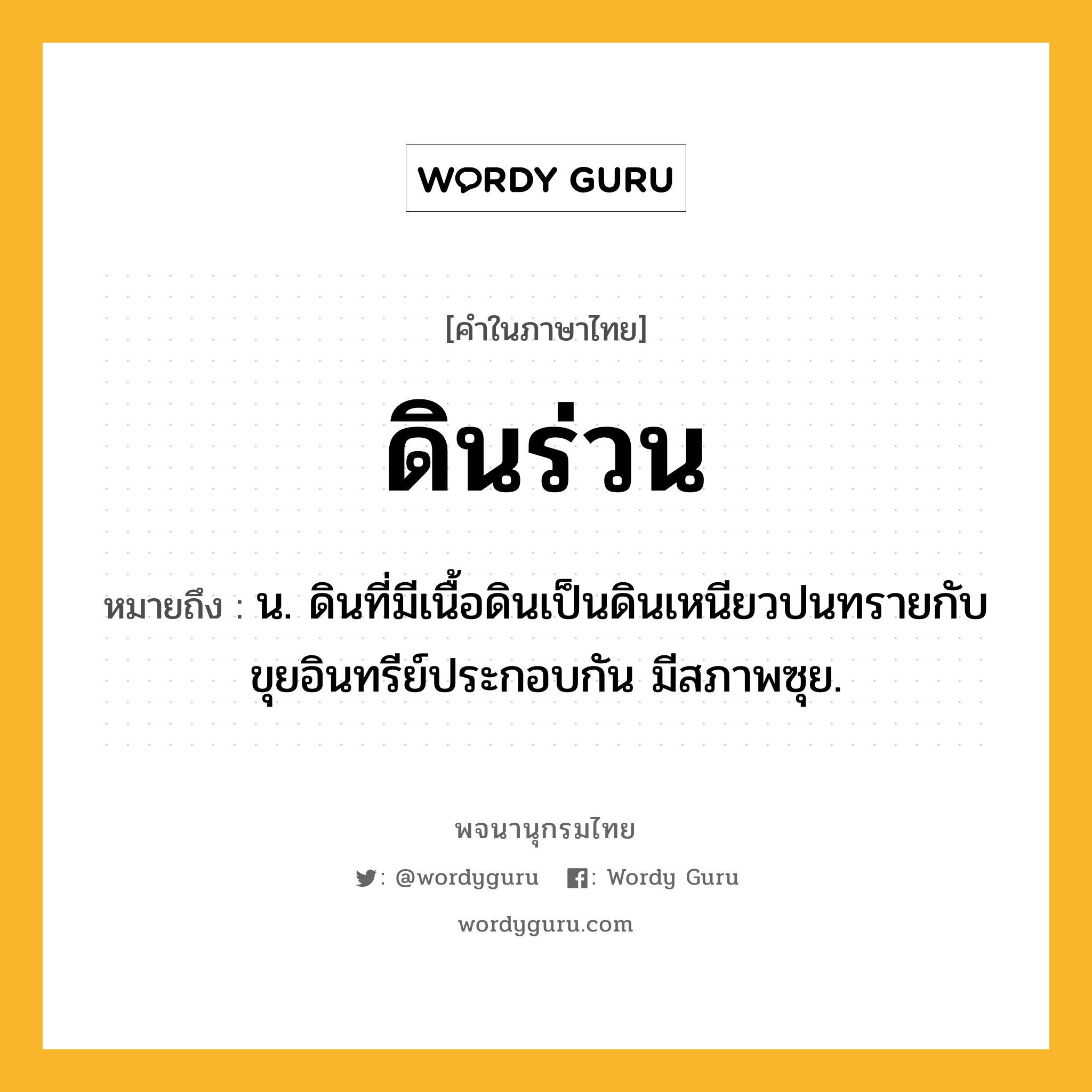 ดินร่วน ความหมาย หมายถึงอะไร?, คำในภาษาไทย ดินร่วน หมายถึง น. ดินที่มีเนื้อดินเป็นดินเหนียวปนทรายกับขุยอินทรีย์ประกอบกัน มีสภาพซุย.