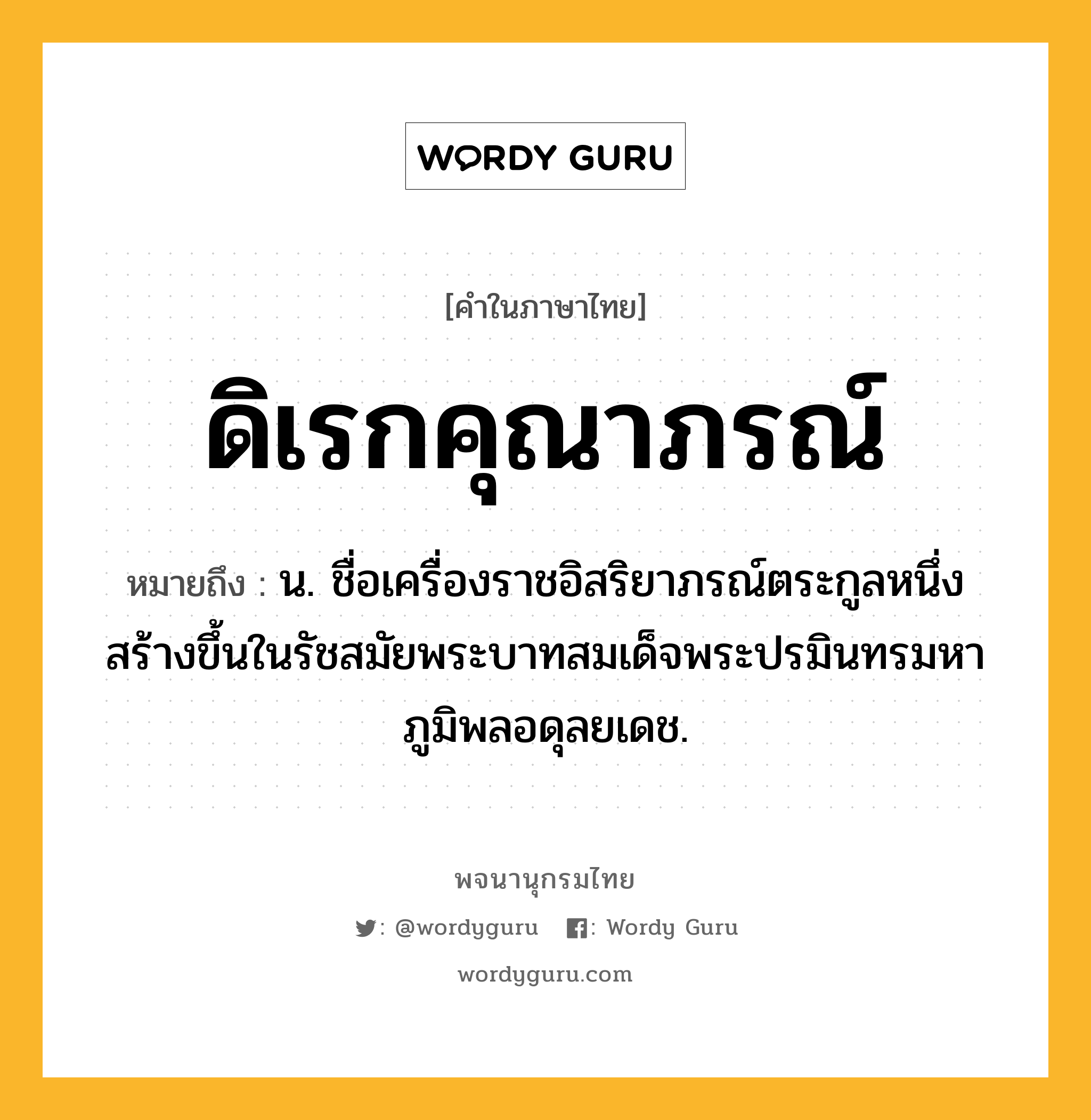 ดิเรกคุณาภรณ์ หมายถึงอะไร?, คำในภาษาไทย ดิเรกคุณาภรณ์ หมายถึง น. ชื่อเครื่องราชอิสริยาภรณ์ตระกูลหนึ่ง สร้างขึ้นในรัชสมัยพระบาทสมเด็จพระปรมินทรมหาภูมิพลอดุลยเดช.