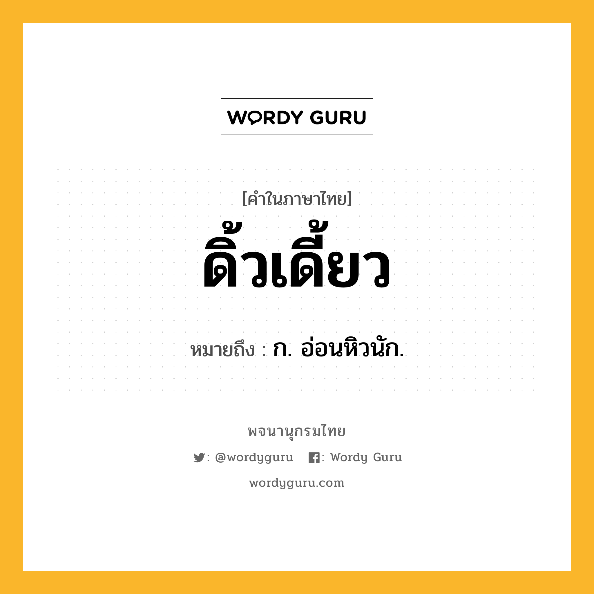 ดิ้วเดี้ยว ความหมาย หมายถึงอะไร?, คำในภาษาไทย ดิ้วเดี้ยว หมายถึง ก. อ่อนหิวนัก.