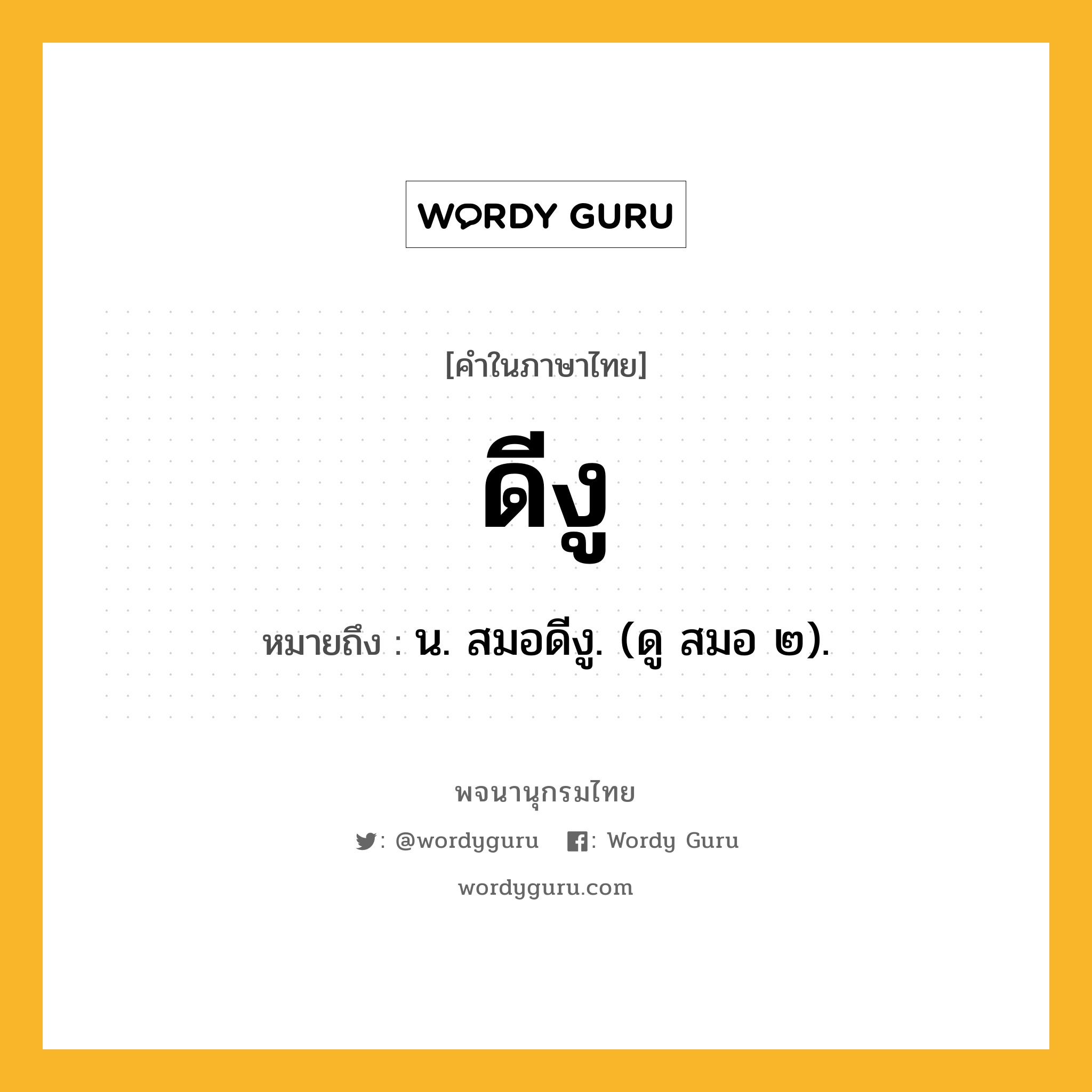 ดีงู หมายถึงอะไร?, คำในภาษาไทย ดีงู หมายถึง น. สมอดีงู. (ดู สมอ ๒).