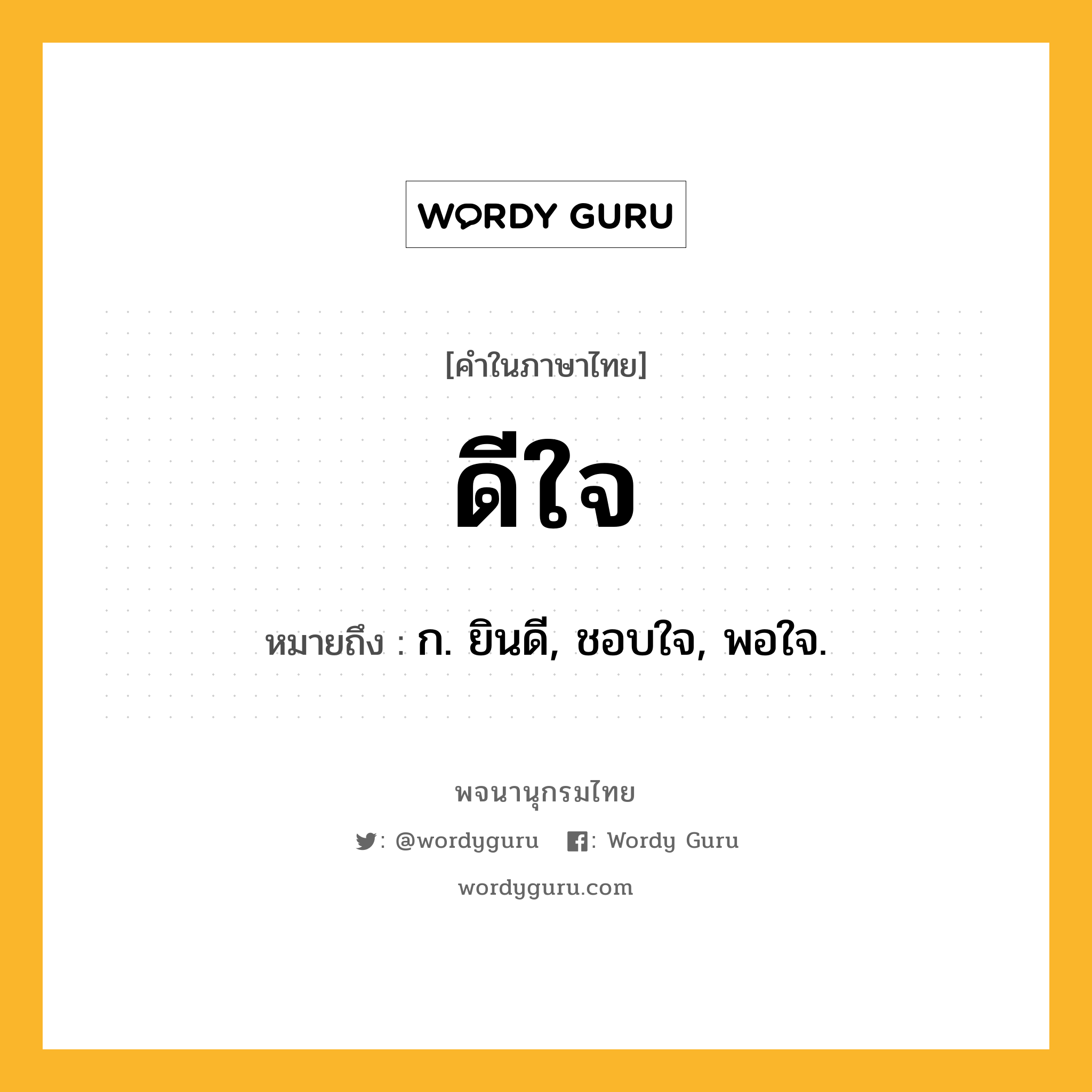 ดีใจ หมายถึงอะไร?, คำในภาษาไทย ดีใจ หมายถึง ก. ยินดี, ชอบใจ, พอใจ.