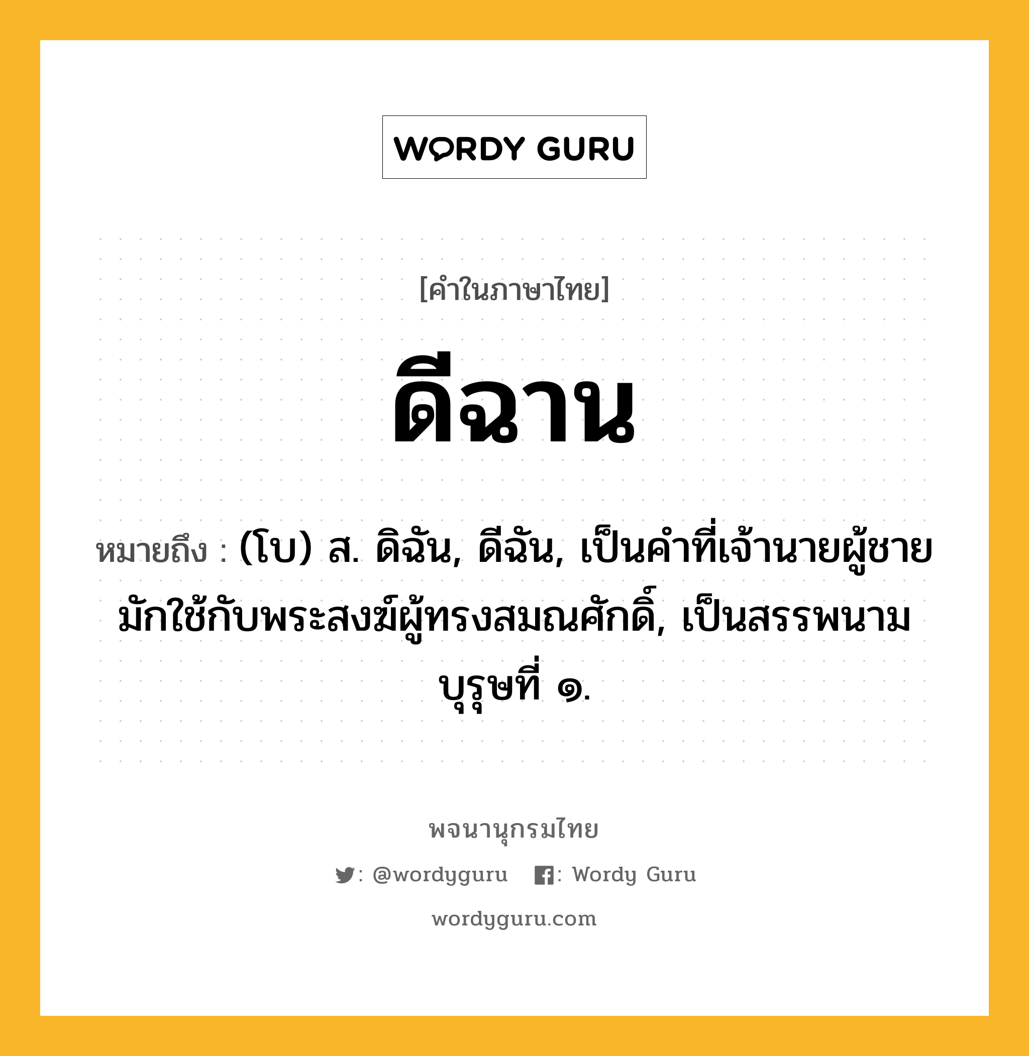 ดีฉาน ความหมาย หมายถึงอะไร?, คำในภาษาไทย ดีฉาน หมายถึง (โบ) ส. ดิฉัน, ดีฉัน, เป็นคําที่เจ้านายผู้ชายมักใช้กับพระสงฆ์ผู้ทรงสมณศักดิ์, เป็นสรรพนามบุรุษที่ ๑.