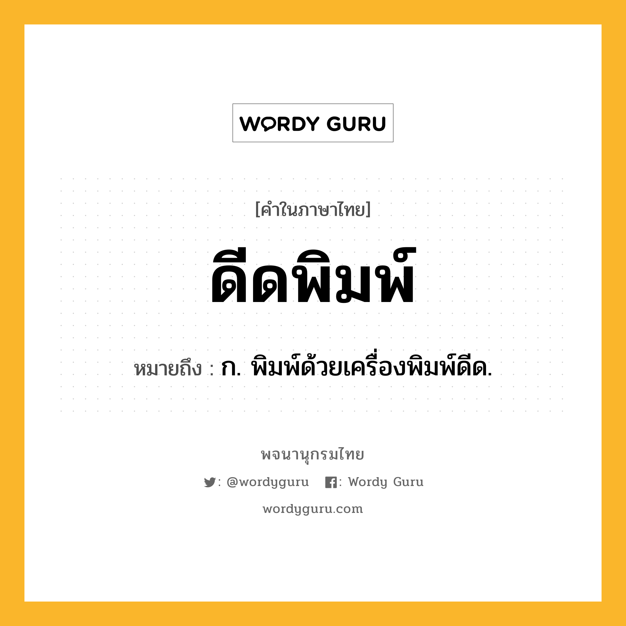 ดีดพิมพ์ หมายถึงอะไร?, คำในภาษาไทย ดีดพิมพ์ หมายถึง ก. พิมพ์ด้วยเครื่องพิมพ์ดีด.