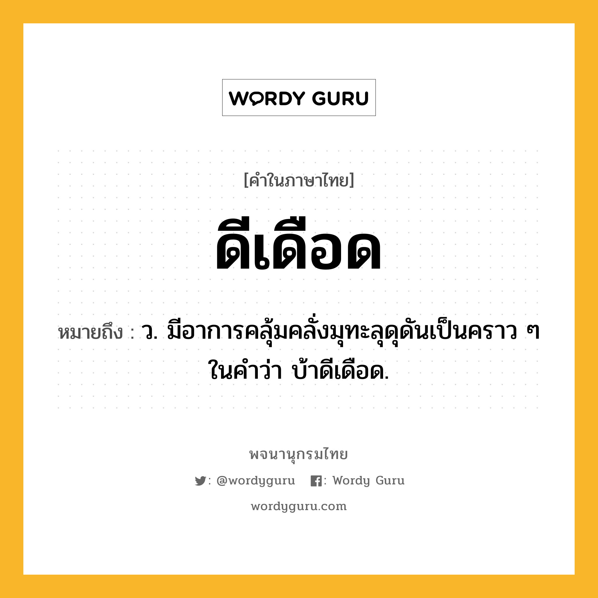 ดีเดือด หมายถึงอะไร?, คำในภาษาไทย ดีเดือด หมายถึง ว. มีอาการคลุ้มคลั่งมุทะลุดุดันเป็นคราว ๆ ในคําว่า บ้าดีเดือด.