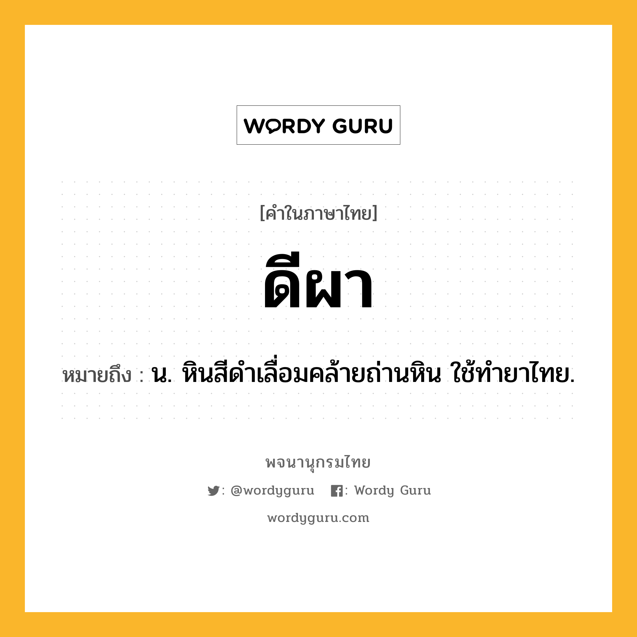 ดีผา หมายถึงอะไร?, คำในภาษาไทย ดีผา หมายถึง น. หินสีดําเลื่อมคล้ายถ่านหิน ใช้ทํายาไทย.